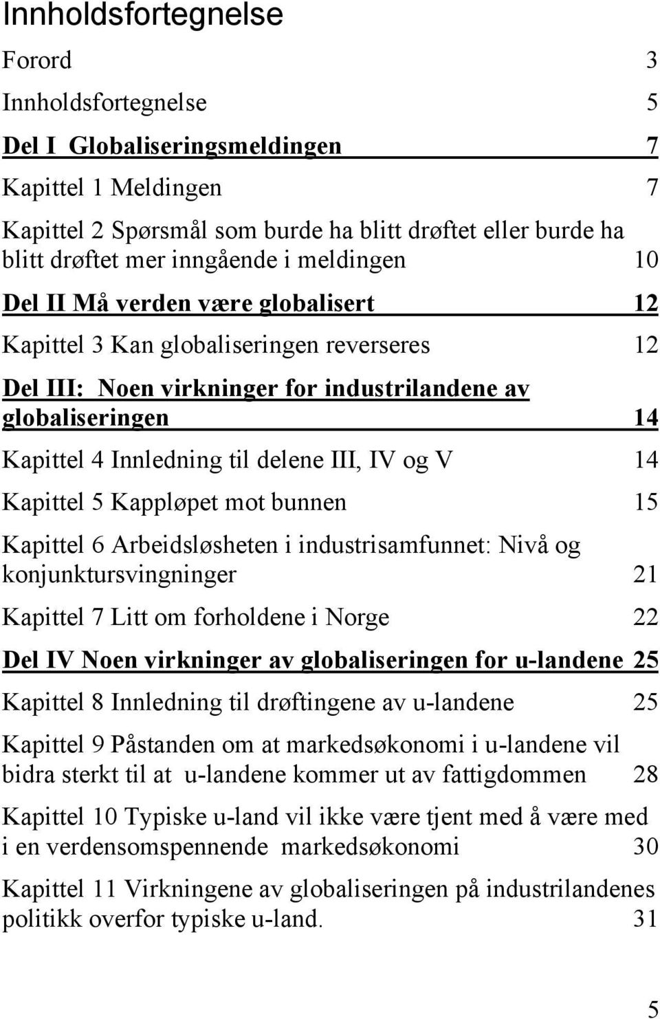 IV og V 14 Kapittel 5 Kappløpet mot bunnen 15 Kapittel 6 Arbeidsløsheten i industrisamfunnet: Nivå og konjunktursvingninger 21 Kapittel 7 Litt om forholdene i Norge 22 Del IV Noen virkninger av