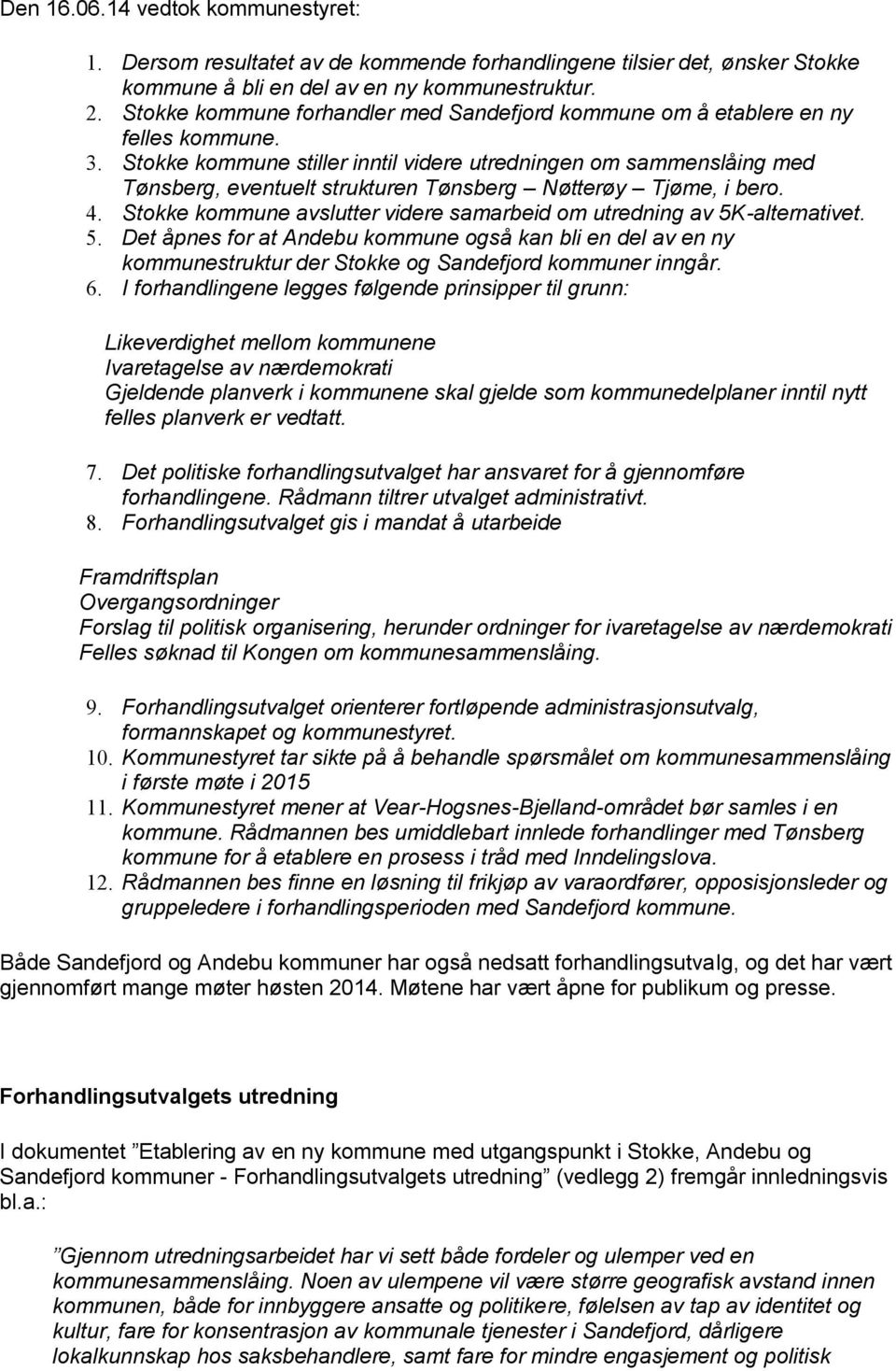 Stokke kommune stiller inntil videre utredningen om sammenslåing med Tønsberg, eventuelt strukturen Tønsberg Nøtterøy Tjøme, i bero. 4.