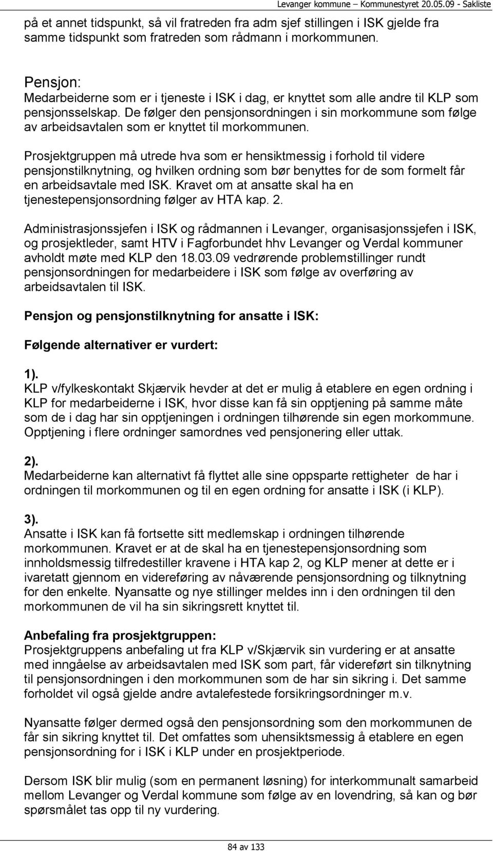 De følger den pensjonsordningen i sin morkommune som følge av arbeidsavtalen som er knyttet til morkommunen.