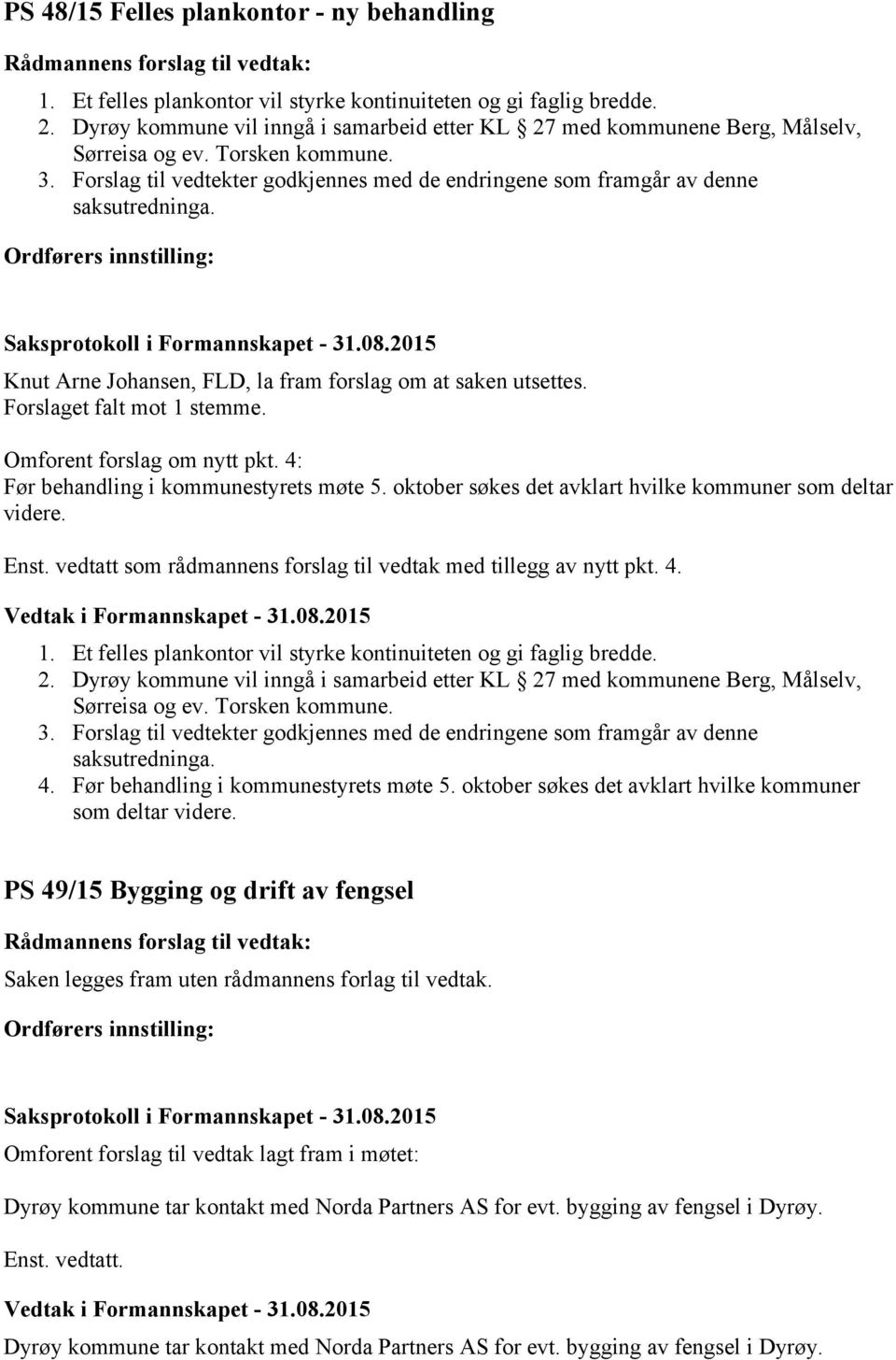 Knut Arne Johansen, FLD, la fram forslag om at saken utsettes. Forslaget falt mot 1 stemme. Omforent forslag om nytt pkt. 4: Før behandling i kommunestyrets møte 5.