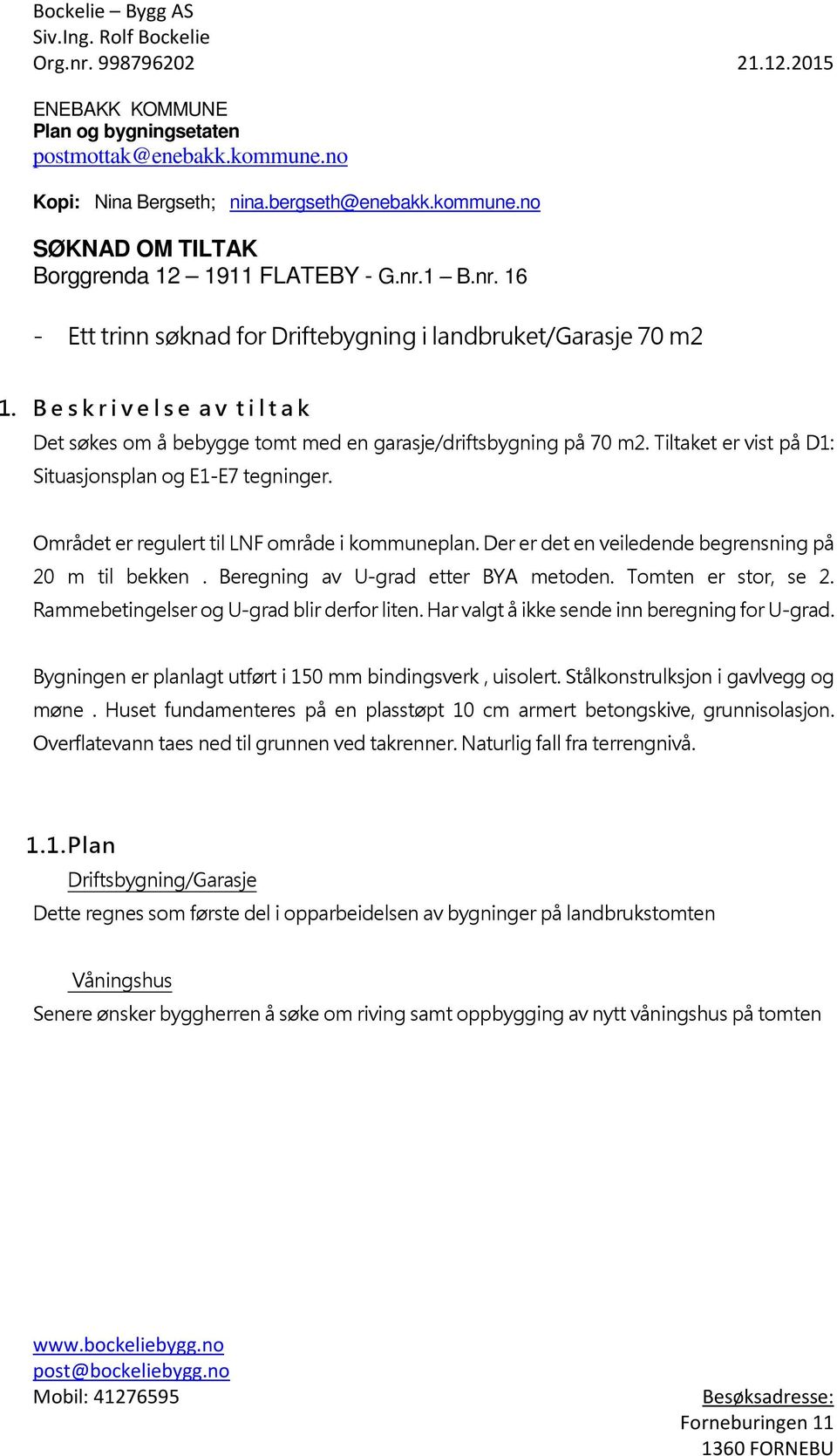 Tiltaket er vist på D1: Situasjonsplan og E1-E7 tegninger. Området er regulert til LNF område i kommuneplan. Der er det en veiledende begrensning på 20 m til bekken.