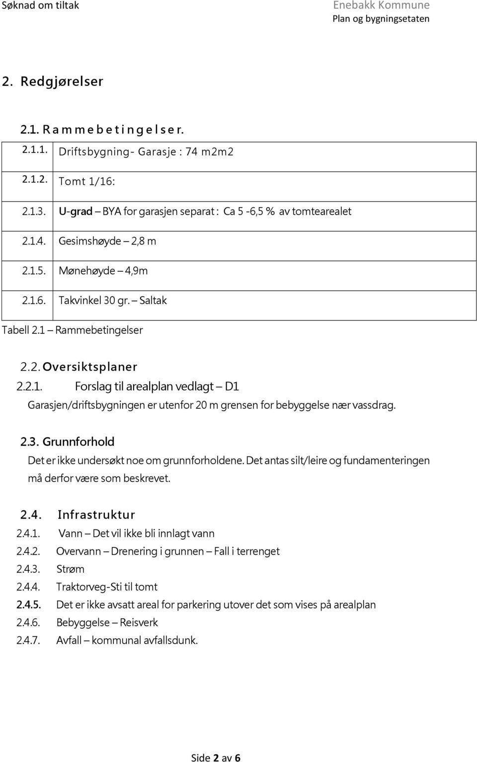 2.3. Grunnforhold Det er ikke undersøkt noe om grunnforholdene. Det antas silt/leire og fundamenteringen må derfor være som beskrevet. 2.4. Infrastruktur 2.4.1. Vann Det vil ikke bli innlagt vann 2.4.2. Overvann Drenering i grunnen Fall i terrenget 2.