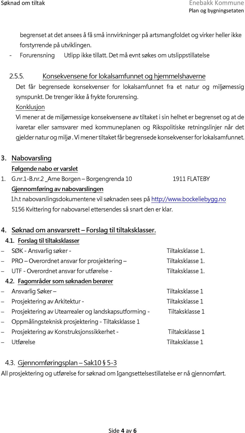 Konklusjon Vi mener at de miljømessige konsekvensene av tiltaket i sin helhet er begrenset og at de ivaretar eller samsvarer med kommuneplanen og Rikspolitiske retningslinjer når det gjelder natur og