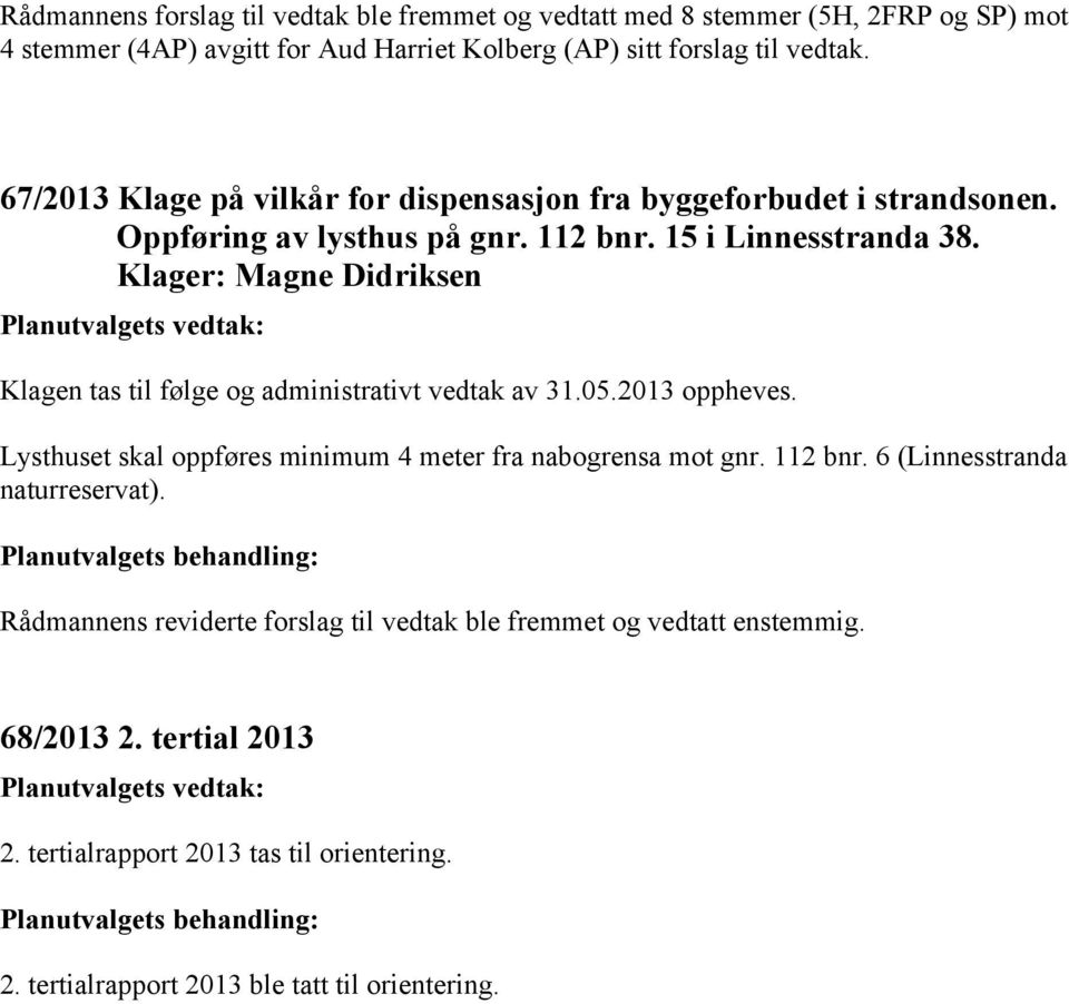 Klager: Magne Didriksen Klagen tas til følge og administrativt vedtak av 31.05.2013 oppheves. Lysthuset skal oppføres minimum 4 meter fra nabogrensa mot gnr. 112 bnr.