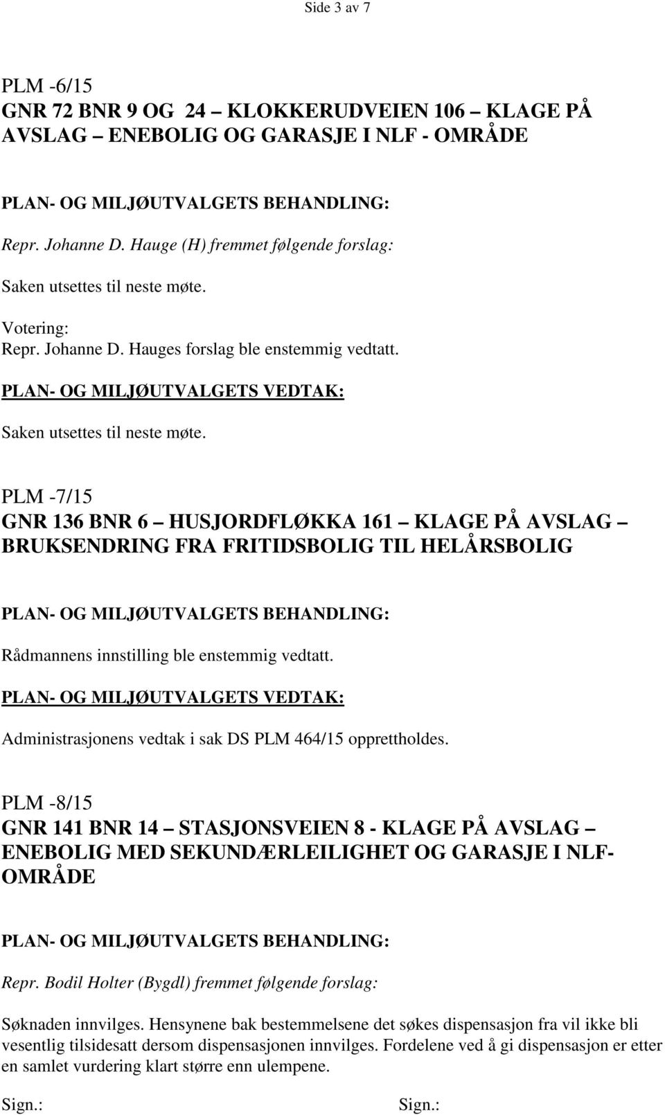 PLM -8/15 GNR 141 BNR 14 STASJONSVEIEN 8 - KLAGE PÅ AVSLAG ENEBOLIG MED SEKUNDÆRLEILIGHET OG GARASJE I NLF- OMRÅDE Repr. Bodil Holter (Bygdl) fremmet følgende forslag: Søknaden innvilges.