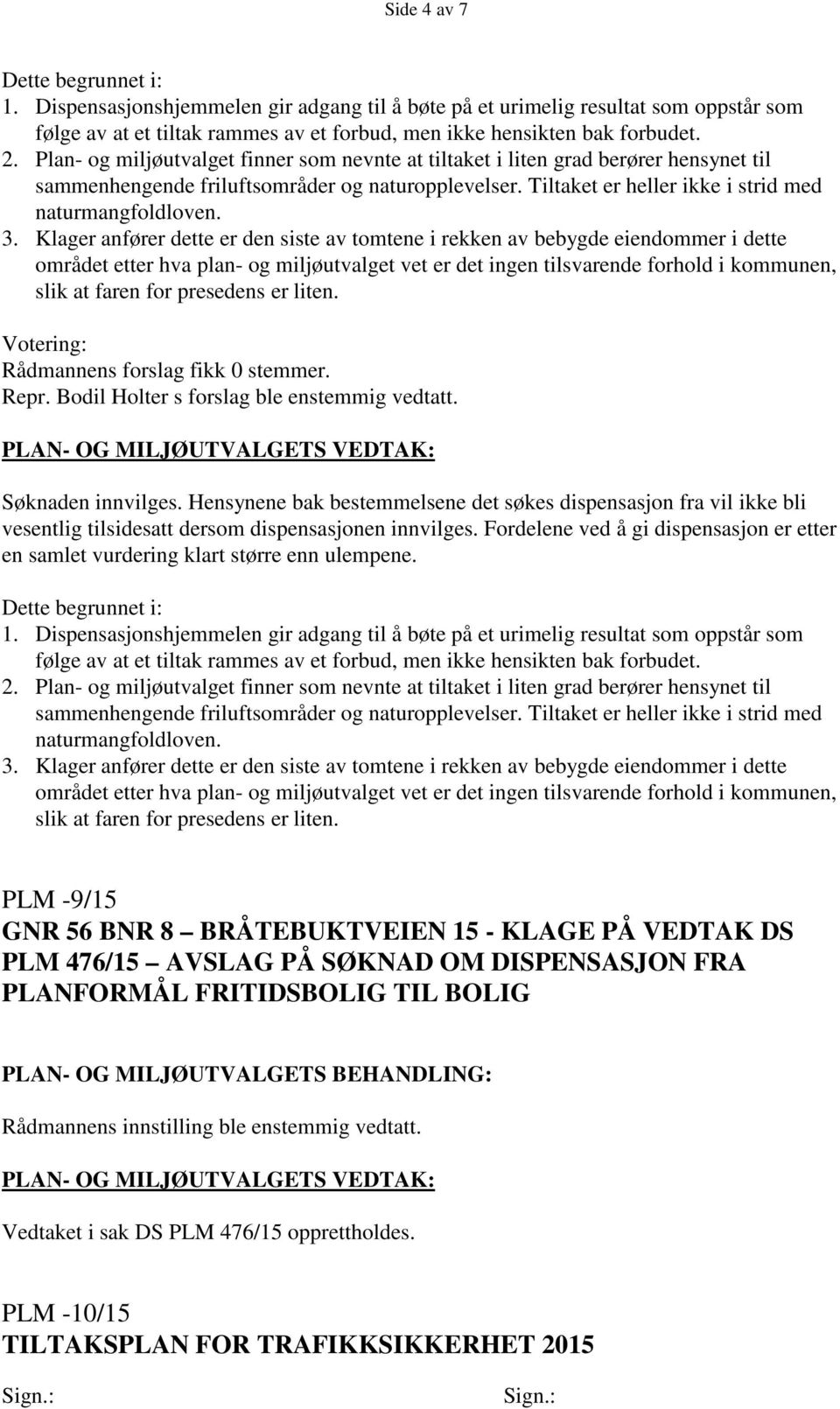 Klager anfører dette er den siste av tomtene i rekken av bebygde eiendommer i dette området etter hva plan- og miljøutvalget vet er det ingen tilsvarende forhold i kommunen, slik at faren for