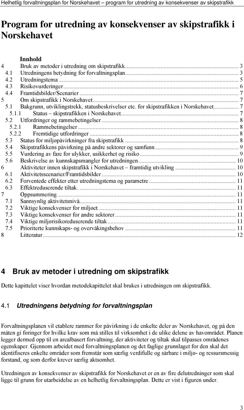 .. 7 5.2 Utfordringer og rammebetingelser... 8 5.2.1 Rammebetingelser... 8 5.2.2 Fremtidige utfordringer... 8 5.3 Status for miljøpåvirkninger fra skipstrafikk... 8 5.4 Skipstrafikkens påvirkning på andre sektorer og samfunn.