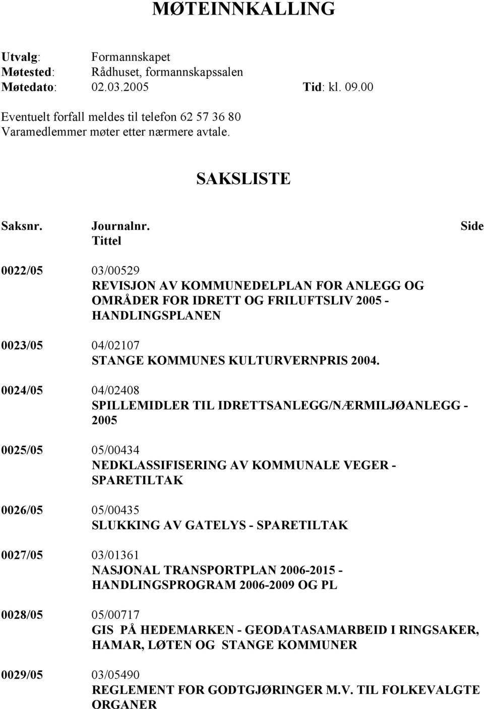 Side Tittel 0022/05 03/00529 REVISJON AV KOMMUNEDELPLAN FOR ANLEGG OG OMRÅDER FOR IDRETT OG FRILUFTSLIV 2005 - HANDLINGSPLANEN 0023/05 04/02107 STANGE KOMMUNES KULTURVERNPRIS 2004.