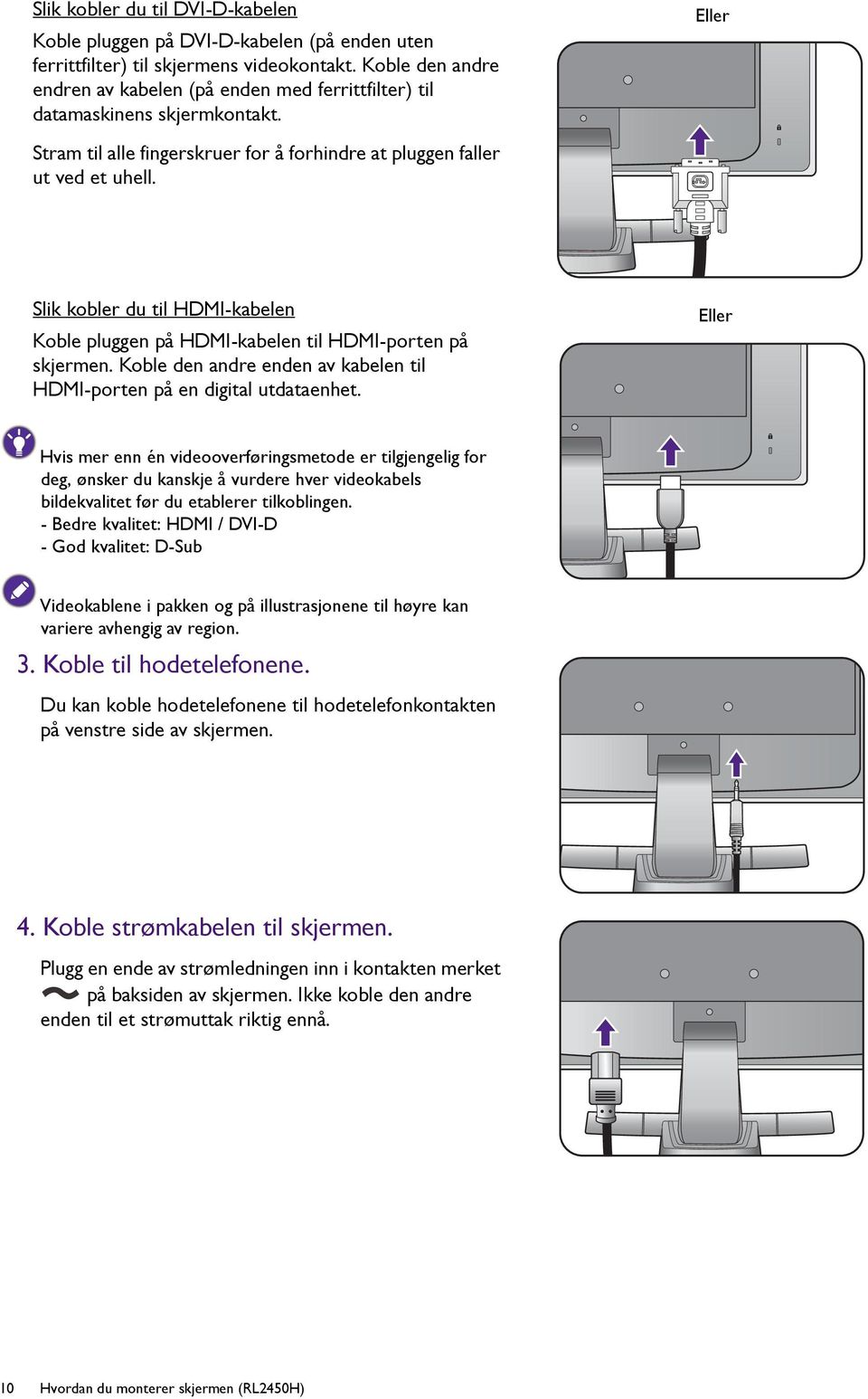 Slik kobler du til HDMI-kabelen Koble pluggen på HDMI-kabelen til HDMI-porten på skjermen. Koble den andre enden av kabelen til HDMI-porten på en digital utdataenhet.