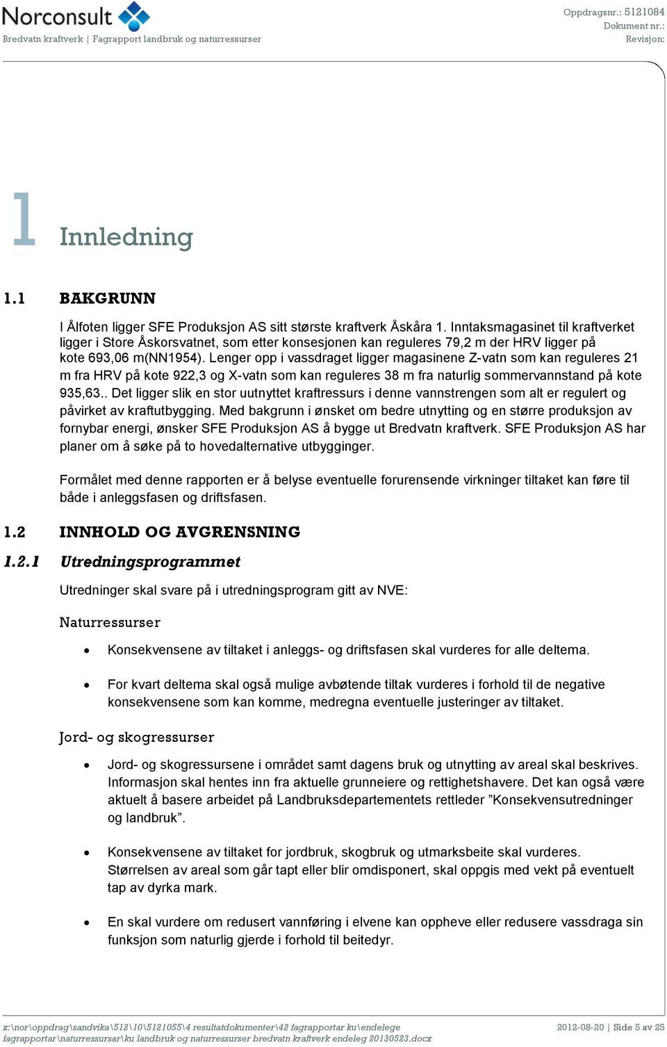 Lenger opp i vassdraget ligger magasinene Z-vatn som kan reguleres 21 m fra HRV på kote 922,3 og X-vatn som kan reguleres 38 m fra naturlig sommervannstand på kote 935,63.