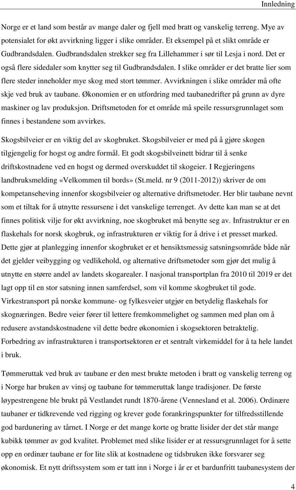 I slike områder er det bratte lier som flere steder inneholder mye skog med stort tømmer. Avvirkningen i slike områder må ofte skje ved bruk av taubane.