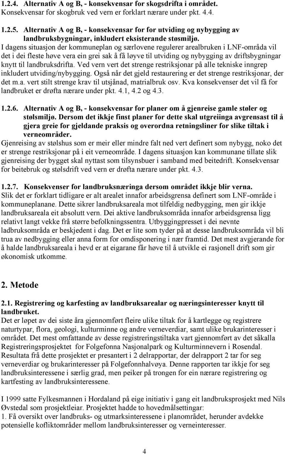 I dagens situasjon der kommuneplan og særlovene regulerer arealbruken i LNF-områda vil det i dei fleste høve vera ein grei sak å få løyve til utviding og nybygging av driftsbygningar knytt til