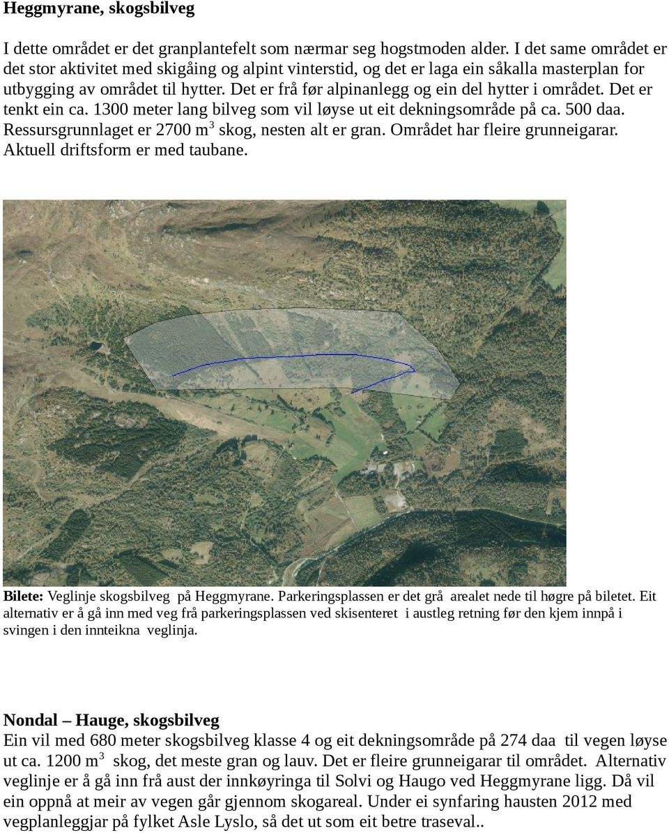 Det er frå før alpinanlegg og ein del hytter i området. Det er tenkt ein ca. 1300 meter lang som vil løyse ut eit dekningsområde på ca. 500 daa. Ressursgrunnlaget er 2700 m3 skog, nesten alt er.