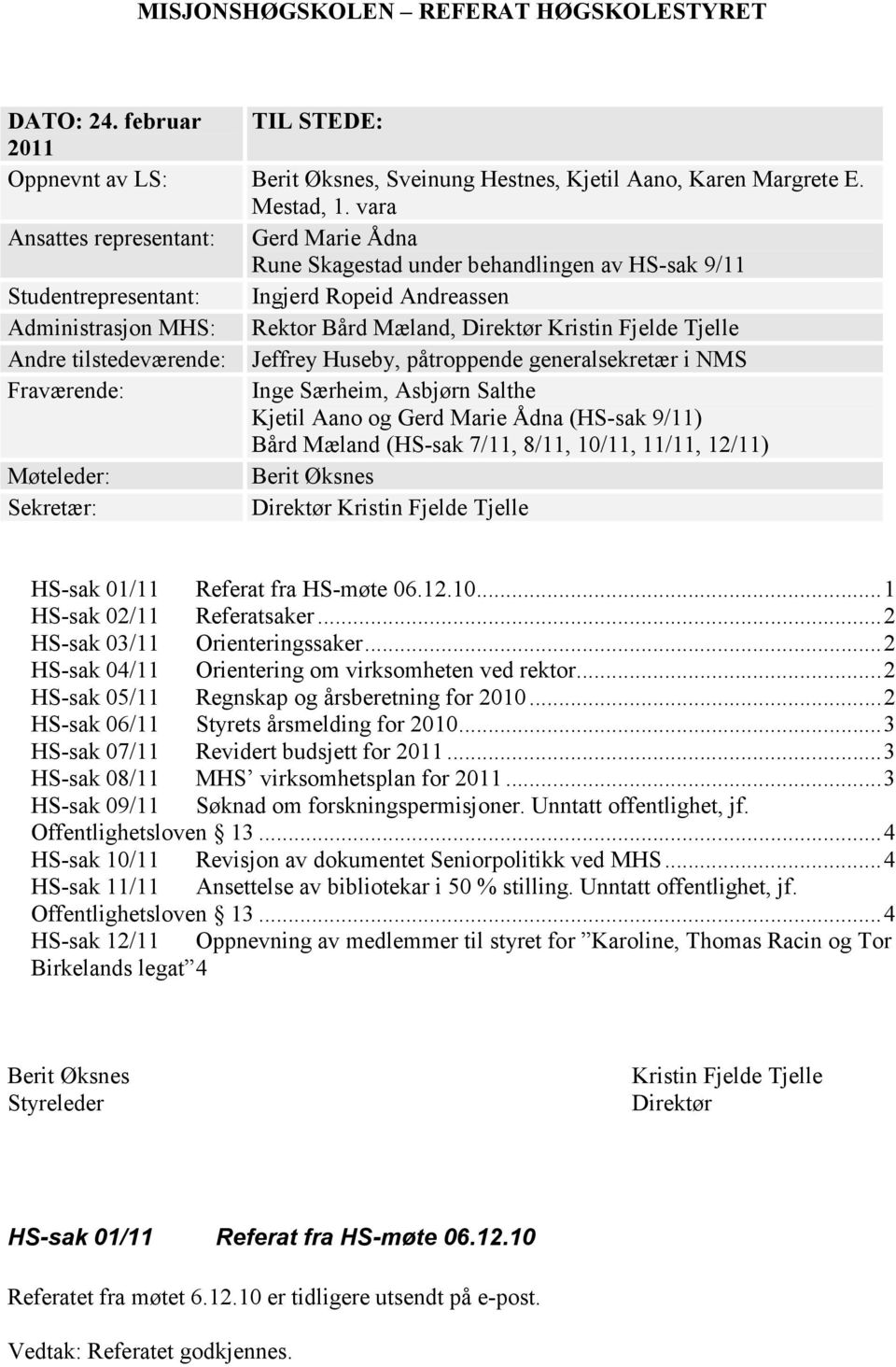 Fjelde Tjelle Andre tilstedeværende: Jeffrey Huseby, påtroppende generalsekretær i NMS Fraværende: Inge Særheim, Asbjørn Salthe Kjetil Aano og Gerd Marie Ådna (HS-sak 9/11) Bård Mæland (HS-sak 7/11,