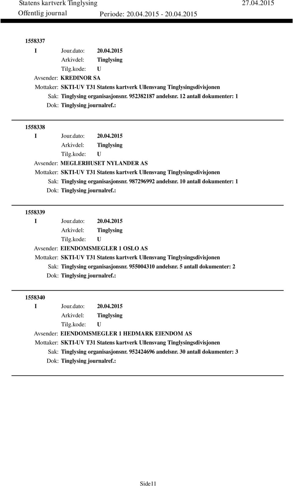 10 antall dokumenter: 1 Dok: journalref.: 1558339 Avsender: EIENDOMSMEGLER 1 OSLO AS Mottaker: SKTI-V T31 Statens kartverk llensvang sdivisjonen Sak: organisasjonsnr. 955004310 andelsnr.