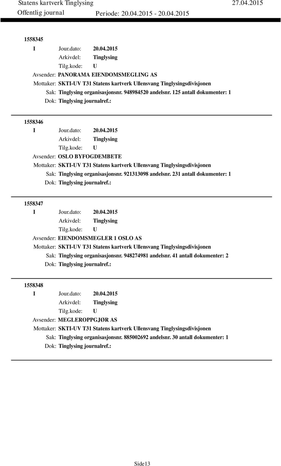 231 antall dokumenter: 1 Dok: journalref.: 1558347 Avsender: EIENDOMSMEGLER 1 OSLO AS Mottaker: SKTI-V T31 Statens kartverk llensvang sdivisjonen Sak: organisasjonsnr. 948274981 andelsnr.