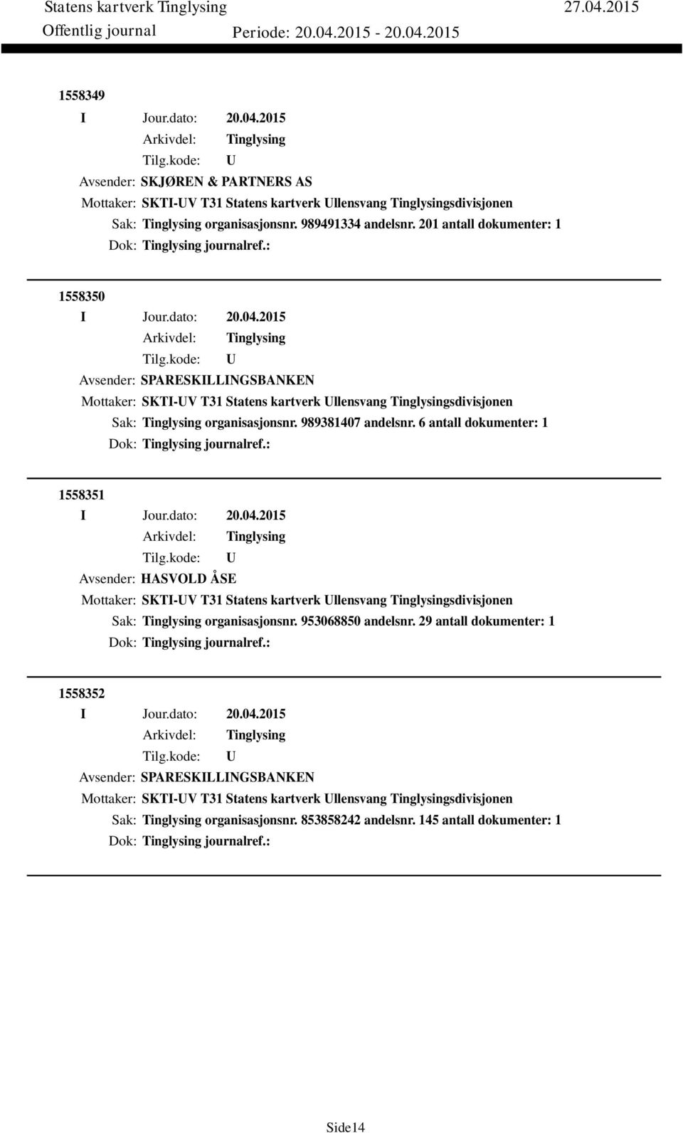 6 antall dokumenter: 1 Dok: journalref.: 1558351 Avsender: HASVOLD ÅSE Mottaker: SKTI-V T31 Statens kartverk llensvang sdivisjonen Sak: organisasjonsnr. 953068850 andelsnr.