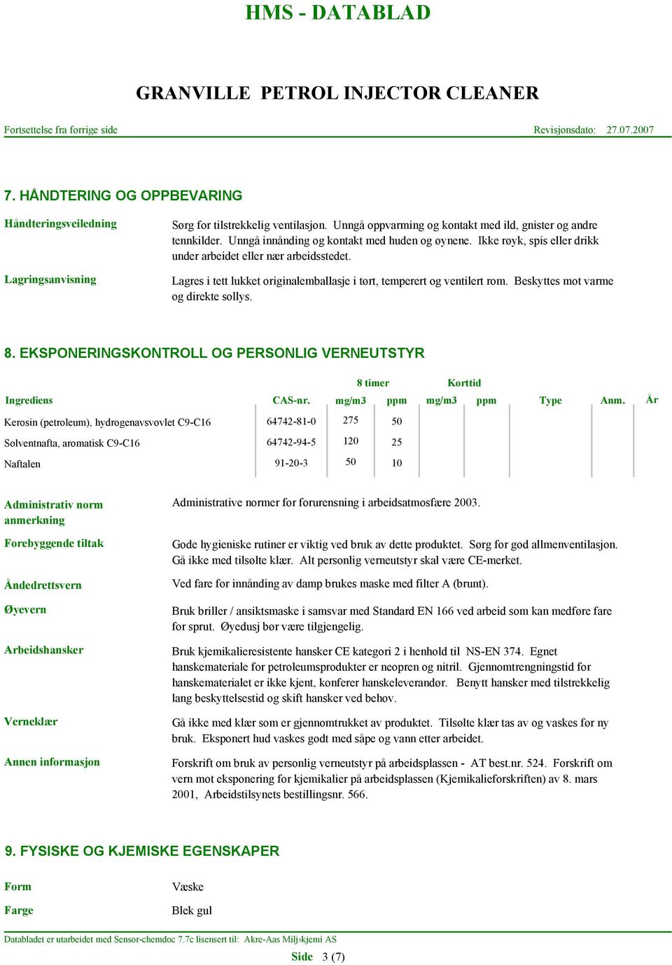 Beskyttes mot varme og direkte sollys. 8. EKSPONERINGSKONTROLL OG PERSONLIG VERNEUTSTYR 8 timer Korttid Ingrediens CAS-nr. mg/m3 ppm mg/m3 ppm Type Anm.