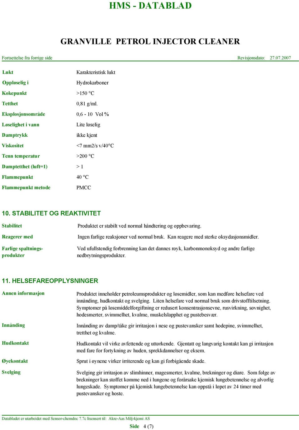 STABILITET OG REAKTIVITET Stabilitet Reagerer med Farlige spaltningsprodukter Produktet er stabilt ved normal håndtering og oppbevaring. Ingen farlige reaksjoner ved normal bruk.