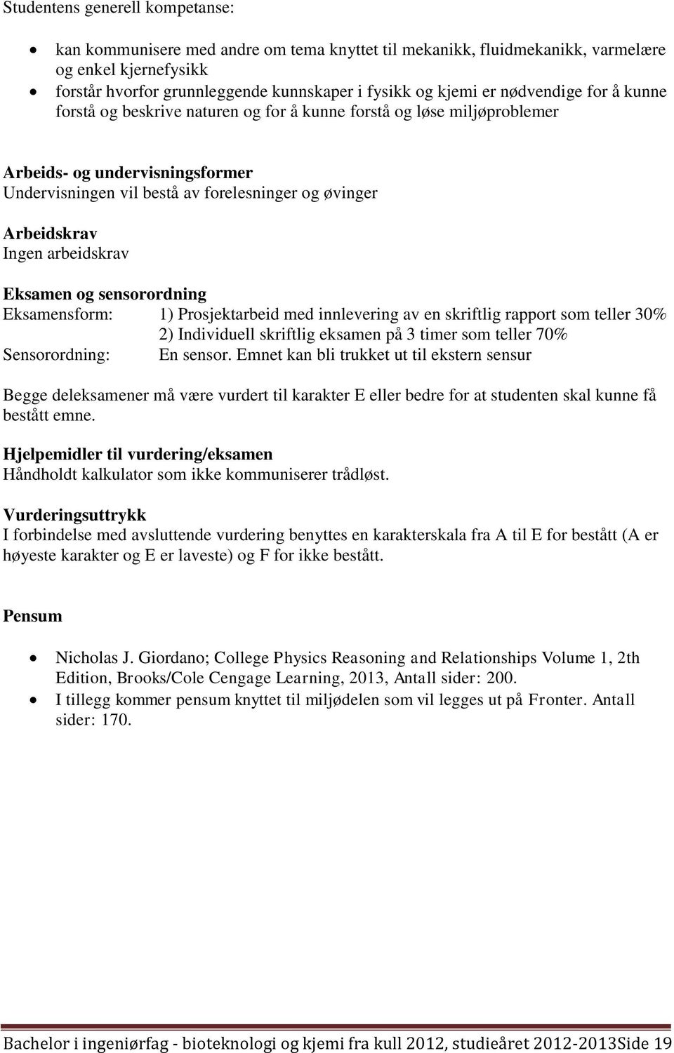 arbeidskrav Eksamen og sensorordning Eksamensform: 1) Prosjektarbeid med innlevering av en skriftlig rapport som teller 30% 2) Individuell skriftlig eksamen på 3 timer som teller 70% Sensorordning: