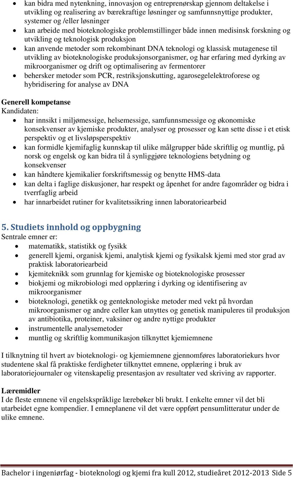 bioteknologiske produksjonsorganismer, og har erfaring med dyrking av mikroorganismer og drift og optimalisering av fermentorer behersker metoder som PCR, restriksjonskutting, agarosegelelektroforese