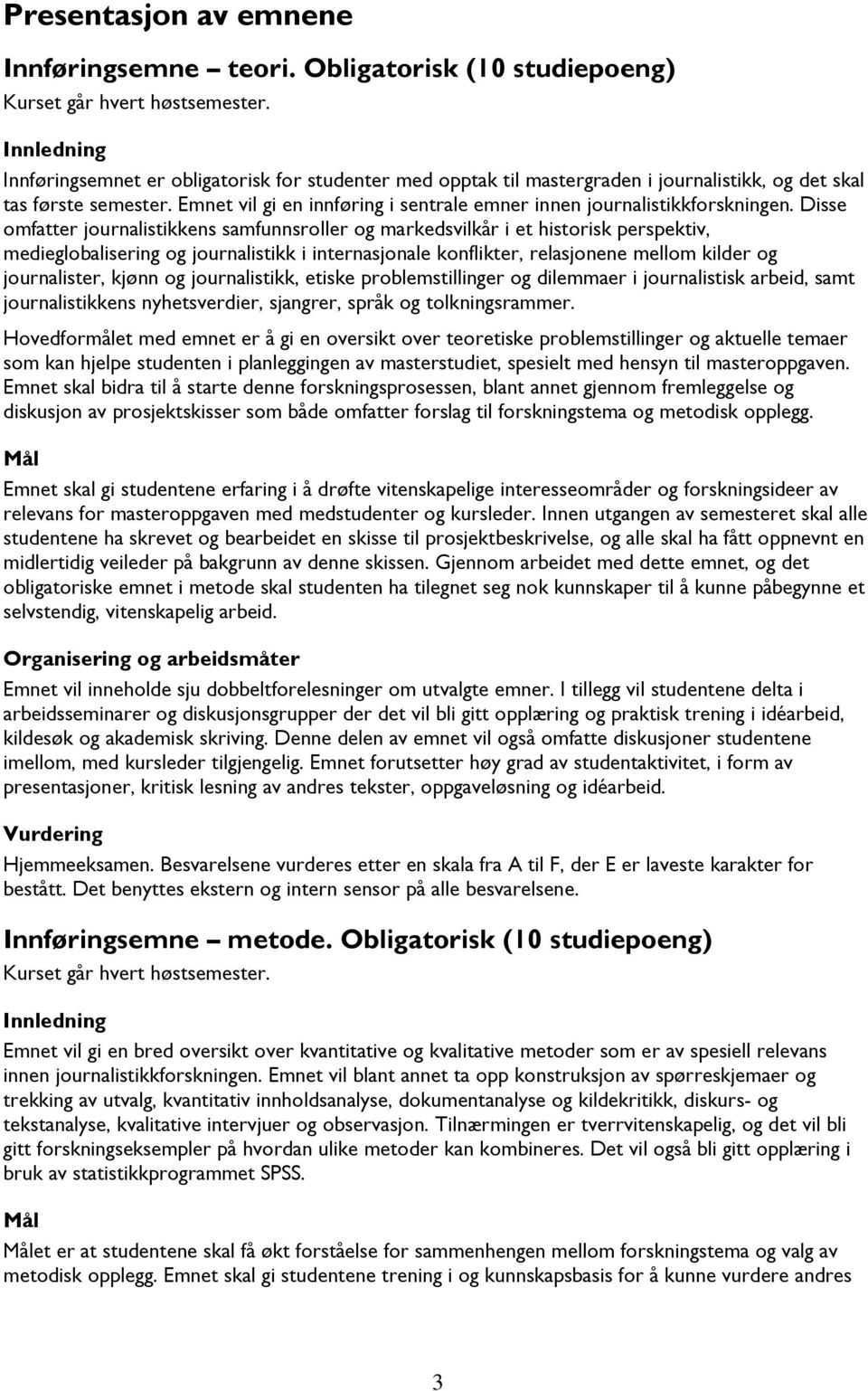 Disse omfatter journalistikkens samfunnsroller og markedsvilkår i et historisk perspektiv, medieglobalisering og journalistikk i internasjonale konflikter, relasjonene mellom kilder og journalister,