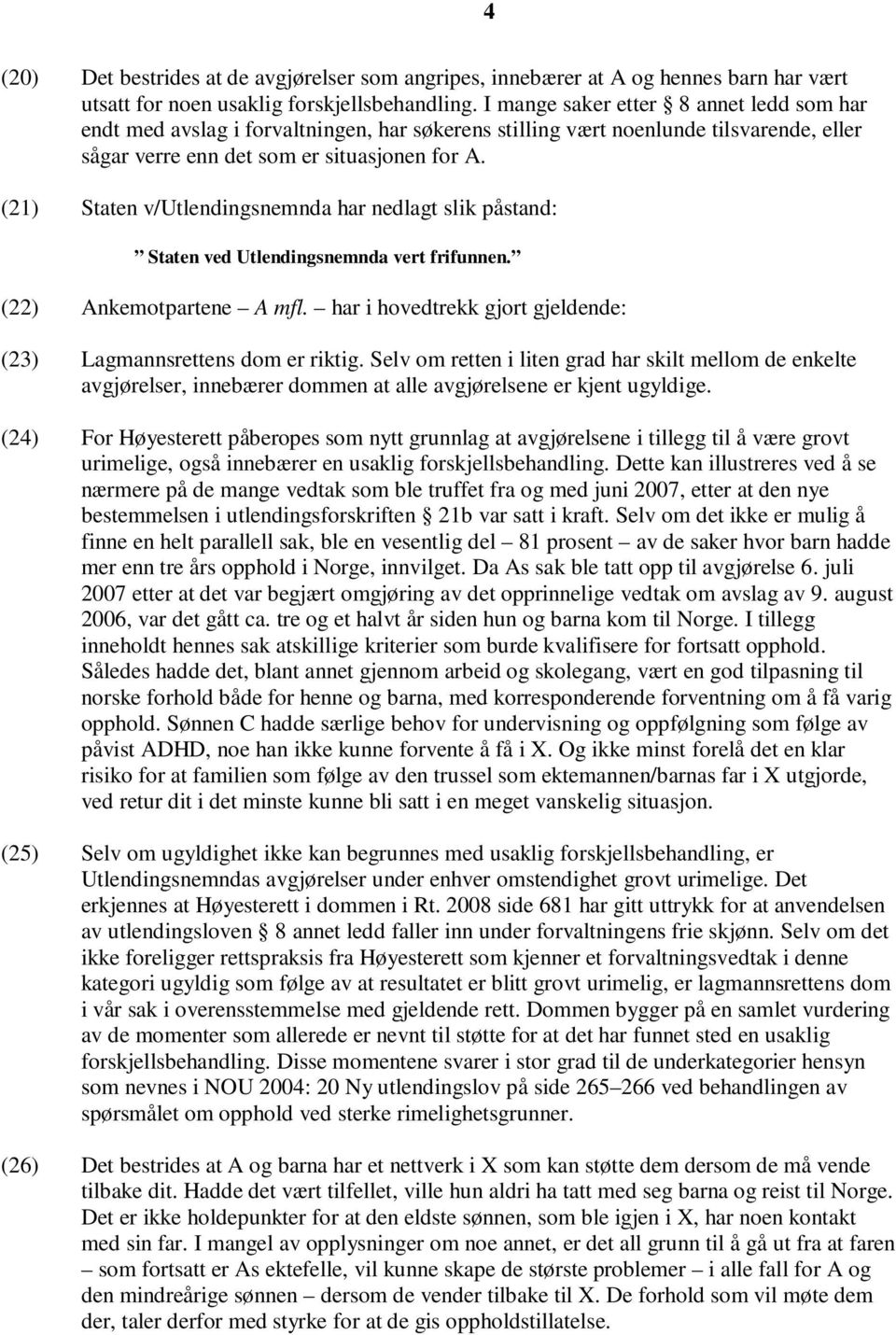 (21) Staten v/utlendingsnemnda har nedlagt slik påstand: Staten ved Utlendingsnemnda vert frifunnen. (22) Ankemotpartene A mfl. har i hovedtrekk gjort gjeldende: (23) Lagmannsrettens dom er riktig.