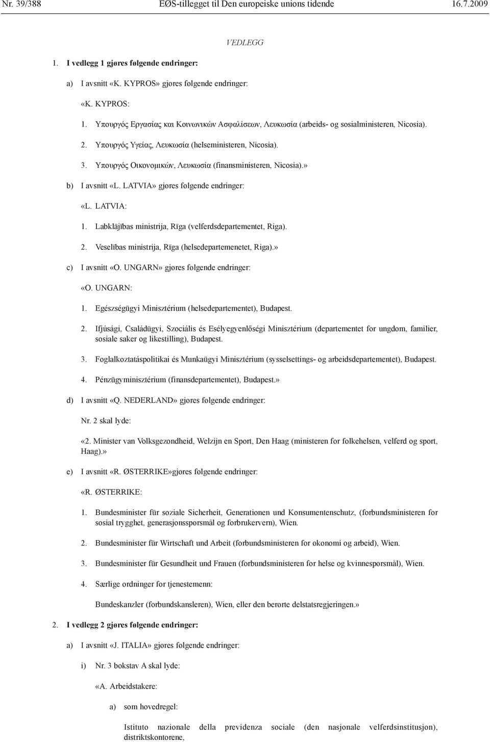 Yπουργός Οικονομικών, Λευκωσία (finansministeren, Nicosia).» b) I avsnitt «L. LATVIA» gjøres følgende endringer: «L. LATVIA: 1. Labklājības ministrija, Rīga (velferdsdepartementet, Riga). 2.