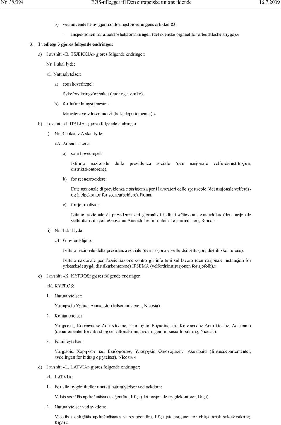 I vedlegg 3 gjøres følgende endringer: a) I avsnitt «B. TSJEKKIA» gjøres følgende endringer: Nr. 1 skal lyde: «1.