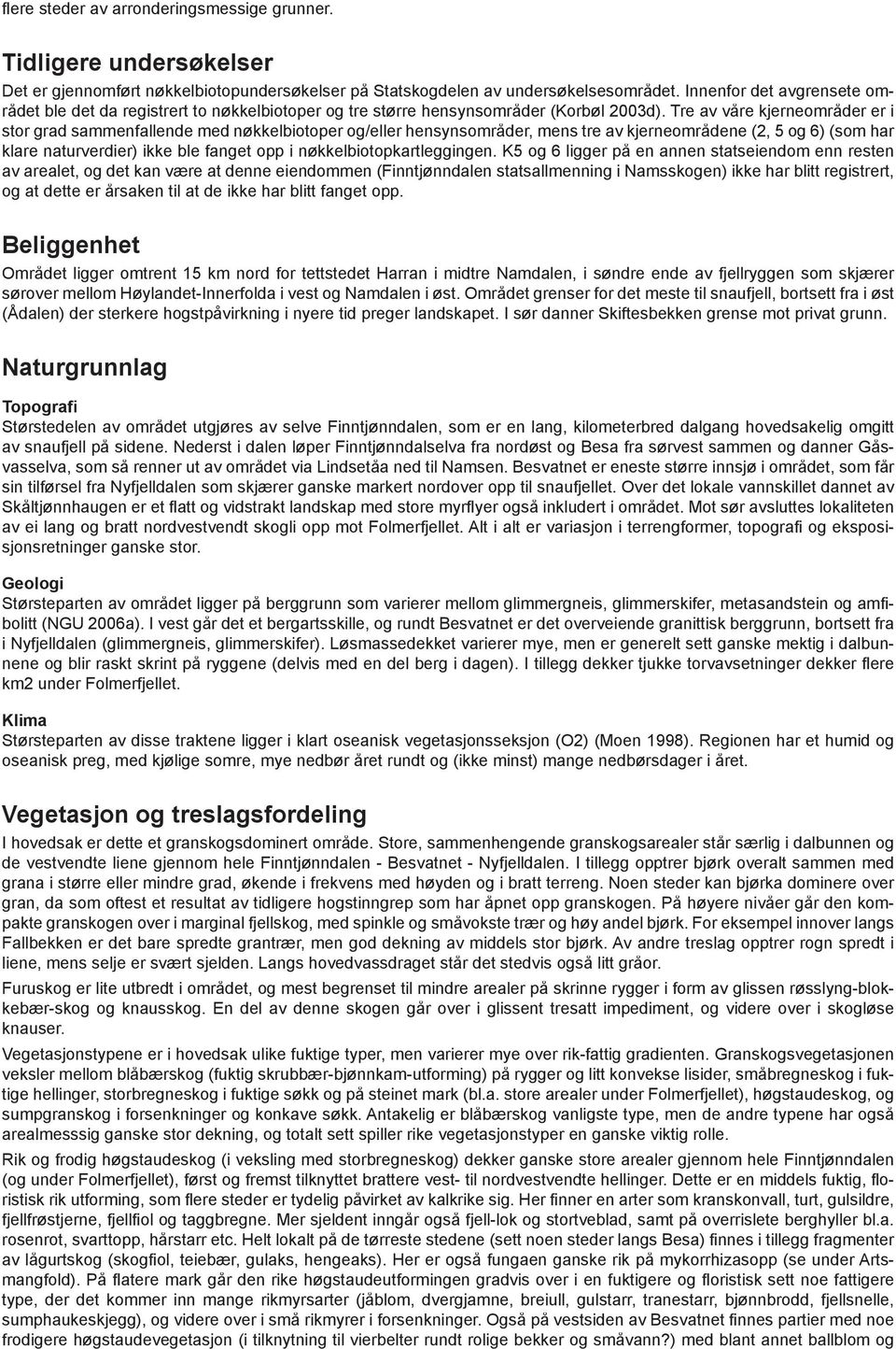 Tre av våre kjerneområder er i stor grad sammenfallende med nøkkelbiotoper og/eller hensynsområder, mens tre av kjerneområdene (2, 5 og 6) (som har klare naturverdier) ikke ble fanget opp i