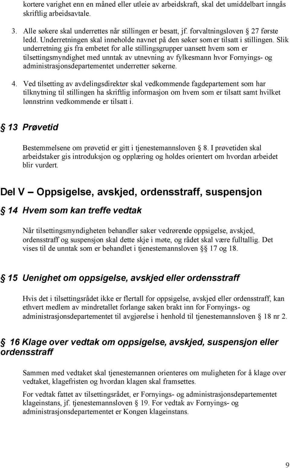 Slik underretning gis fra embetet for alle stillingsgrupper uansett hvem som er tilsettingsmyndighet med unntak av utnevning av fylkesmann hvor Fornyings- og administrasjonsdepartementet underretter