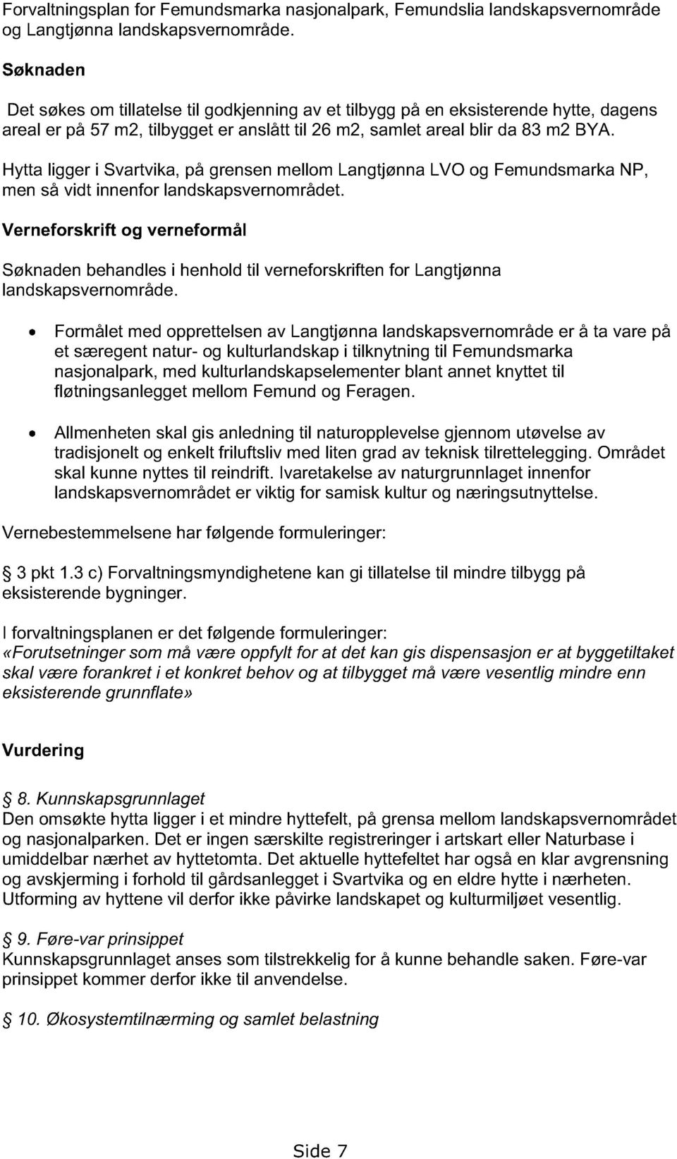 Hytta ligger i Svartvika, på grensen mellom Langtjønna LVO og Femundsmarka NP, men så vidt innenfor landskapsvernområdet.