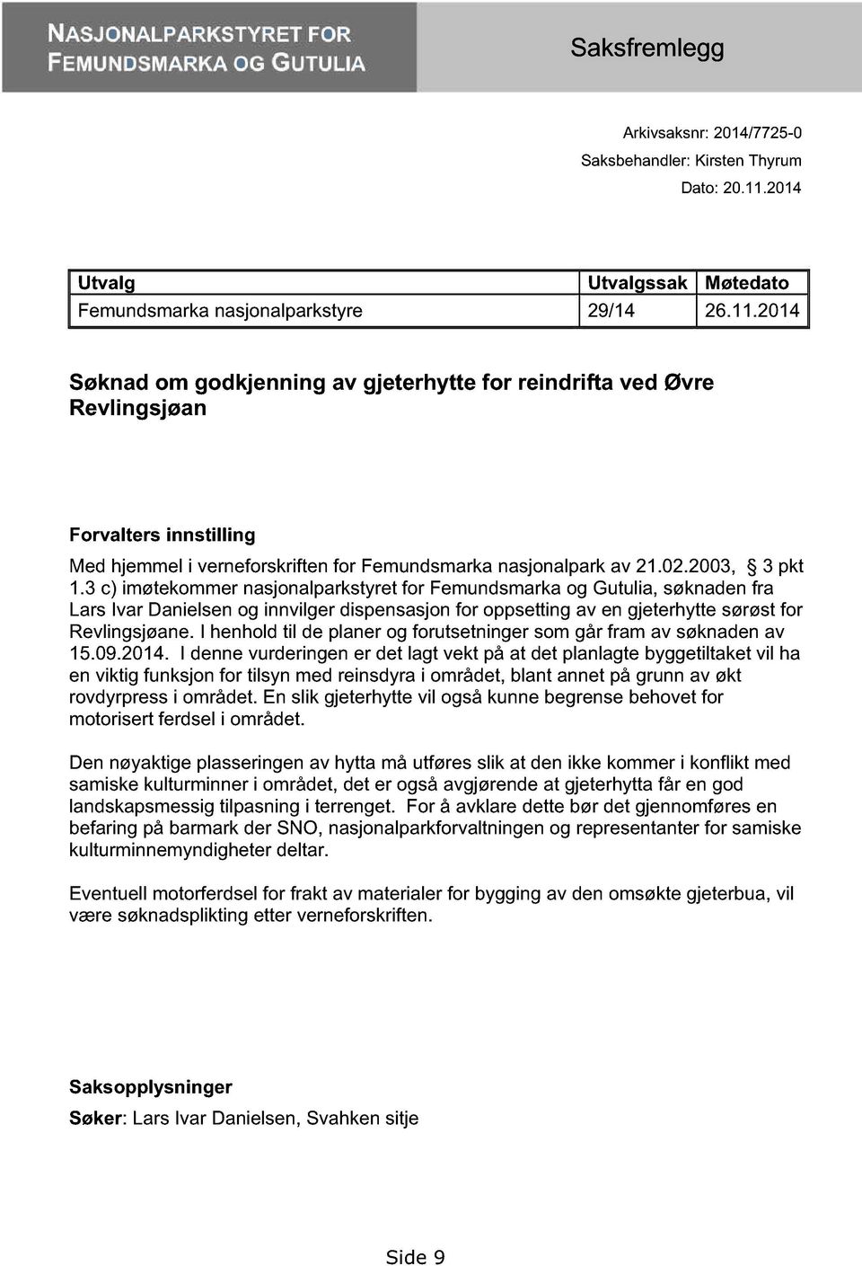 3 c) imøtekommer nasjonalparkstyret for Femundsmarka og Gutulia, søknaden fra Lars Ivar Danielsen og innvilger dispensasjon for oppsetting av en gjeterhytte sørøst for Revlingsjøane.