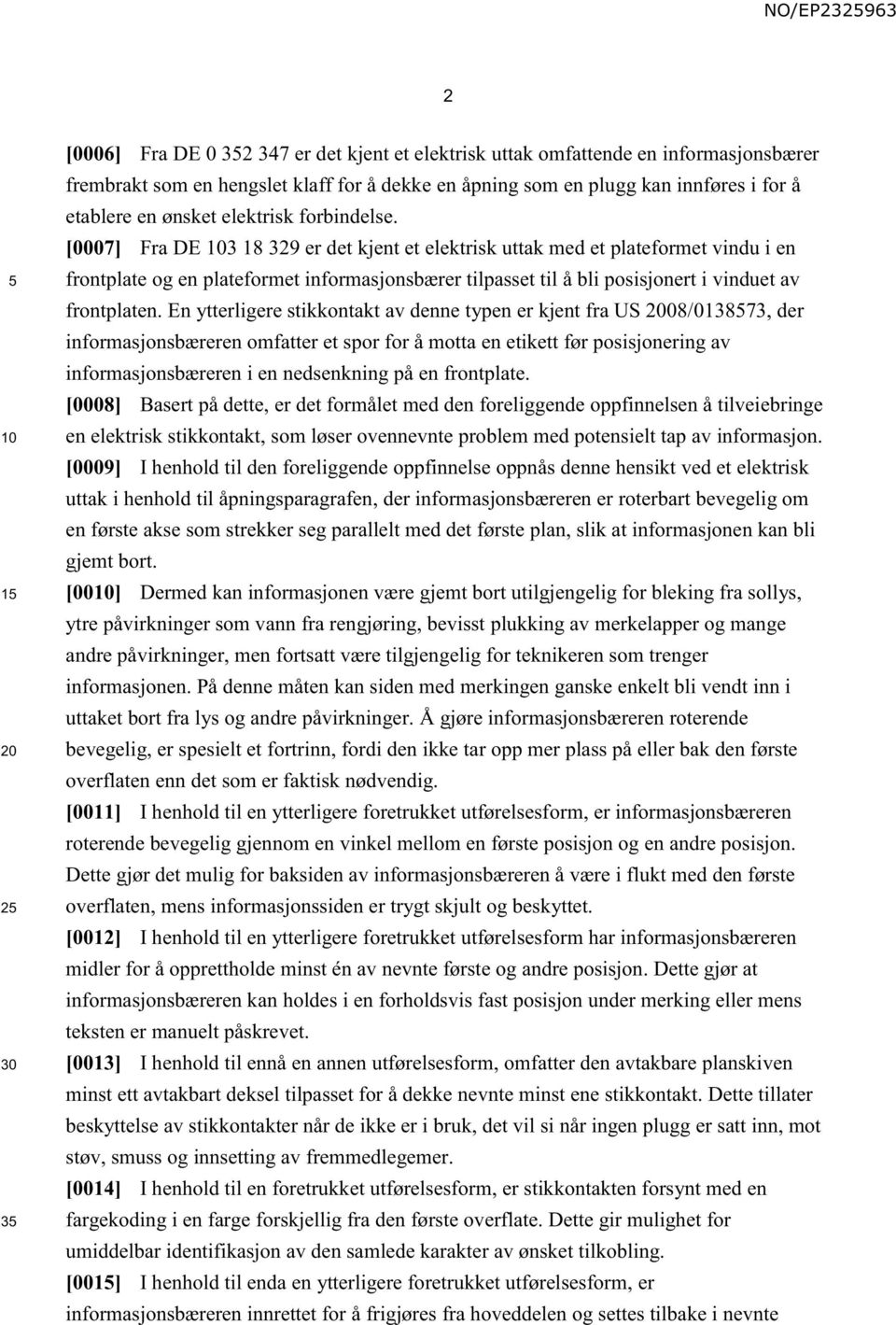 [0007] Fra DE 103 18 329 er det kjent et elektrisk uttak med et plateformet vindu i en frontplate og en plateformet informasjonsbærer tilpasset til å bli posisjonert i vinduet av frontplaten.