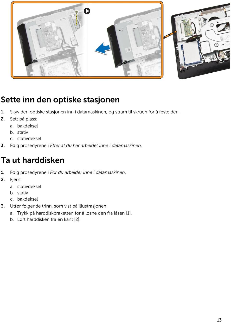 Ta ut harddisken 1. Følg prosedyrene i Før du arbeider inne i datamaskinen. 2. Fjern: a. stativdeksel b. stativ c. bakdeksel 3.