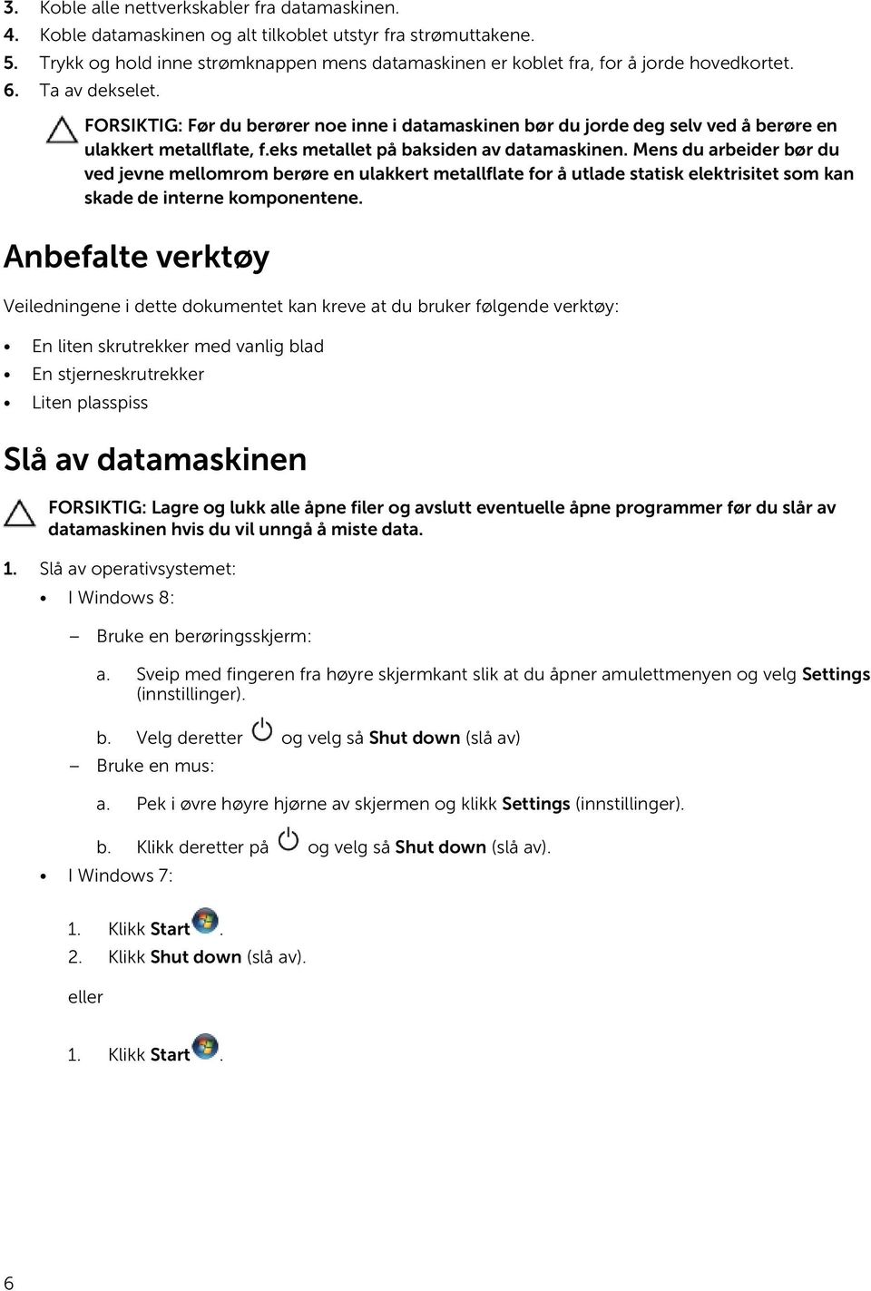 FORSIKTIG: Før du berører noe inne i datamaskinen bør du jorde deg selv ved å berøre en ulakkert metallflate, f.eks metallet på baksiden av datamaskinen.