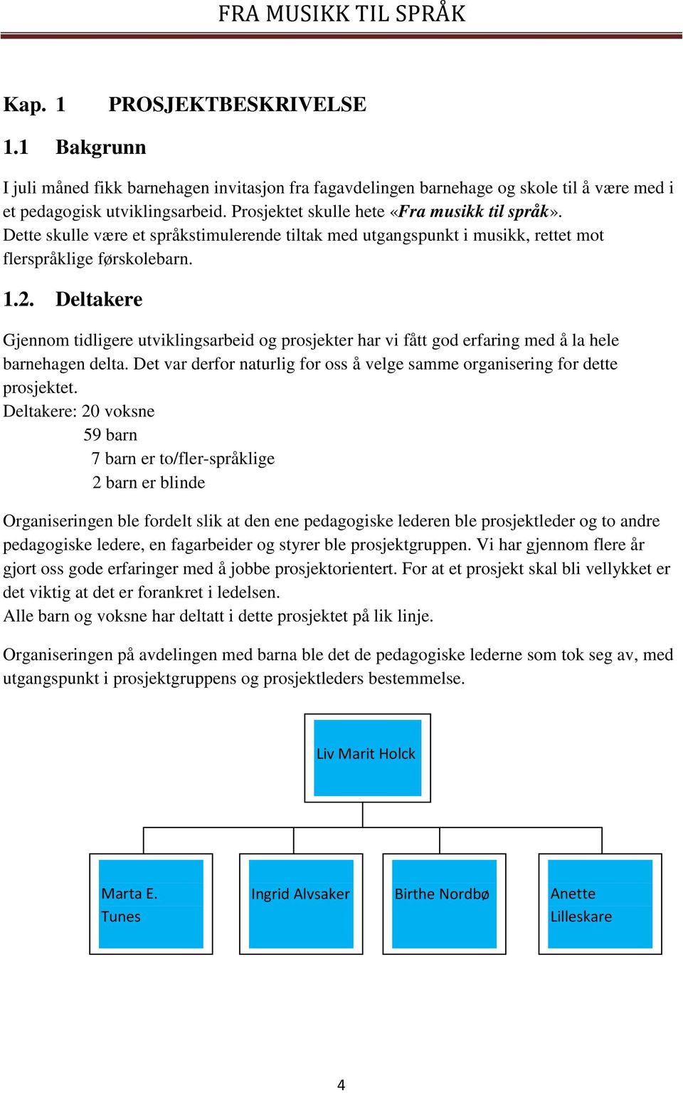 Deltakere Gjennom tidligere utviklingsarbeid og prosjekter har vi fått god erfaring med å la hele barnehagen delta. Det var derfor naturlig for oss å velge samme organisering for dette prosjektet.