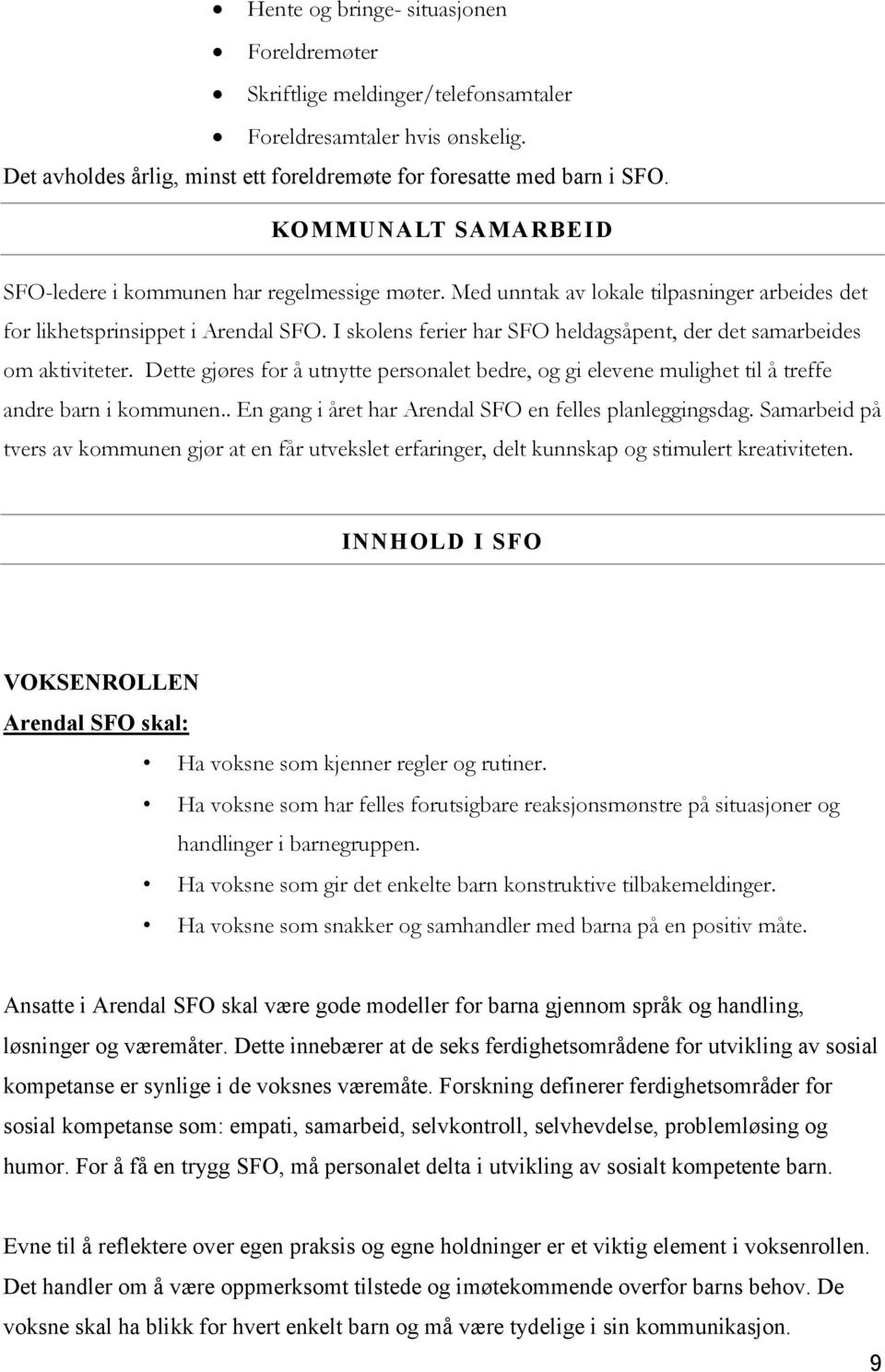 I skolens ferier har SFO heldagsåpent, der det samarbeides om aktiviteter. Dette gjøres for å utnytte personalet bedre, og gi elevene mulighet til å treffe andre barn i kommunen.