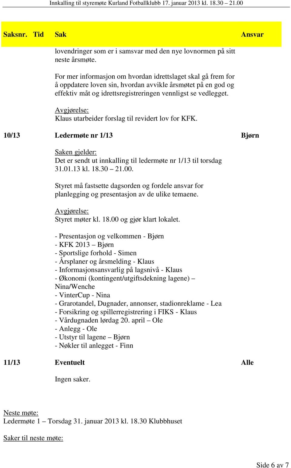 Avgjørelse: Klaus utarbeider forslag til revidert lov for KFK. 10/13 Ledermøte nr 1/13 Saken gjelder: Det er sendt ut innkalling til ledermøte nr 1/13 til torsdag 31.01.13 kl. 18.30 21.00.