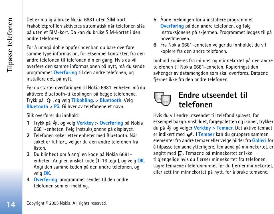 Hvis du vil overføre den samme informasjonen på nytt, må du sende programmet Overføring til den andre telefonen, og installere det, på nytt.