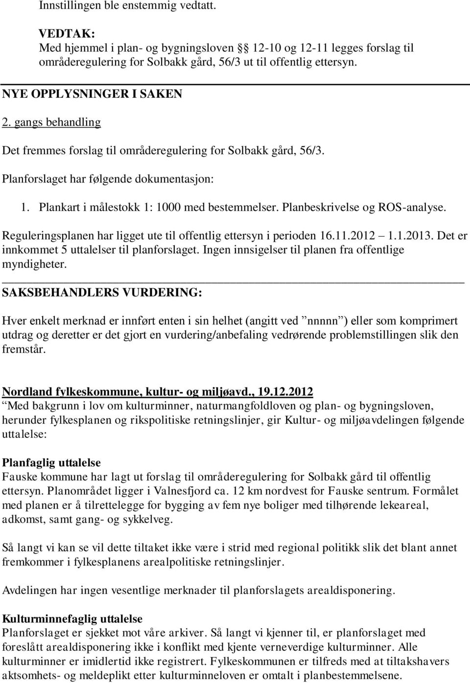 Plankart i målestokk 1: 1000 med bestemmelser. Planbeskrivelse og ROS-analyse. Reguleringsplanen har ligget ute til offentlig ettersyn i perioden 16.11.2012 1.1.2013.