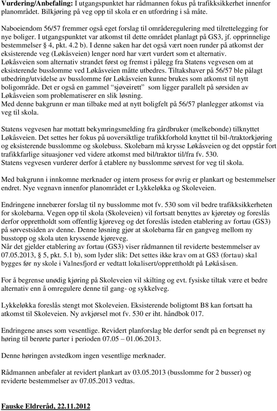 opprinnelige bestemmelser 4, pkt. 4.2 b). I denne saken har det også vært noen runder på atkomst der eksisterende veg (Løkåsveien) lenger nord har vært vurdert som et alternativ.