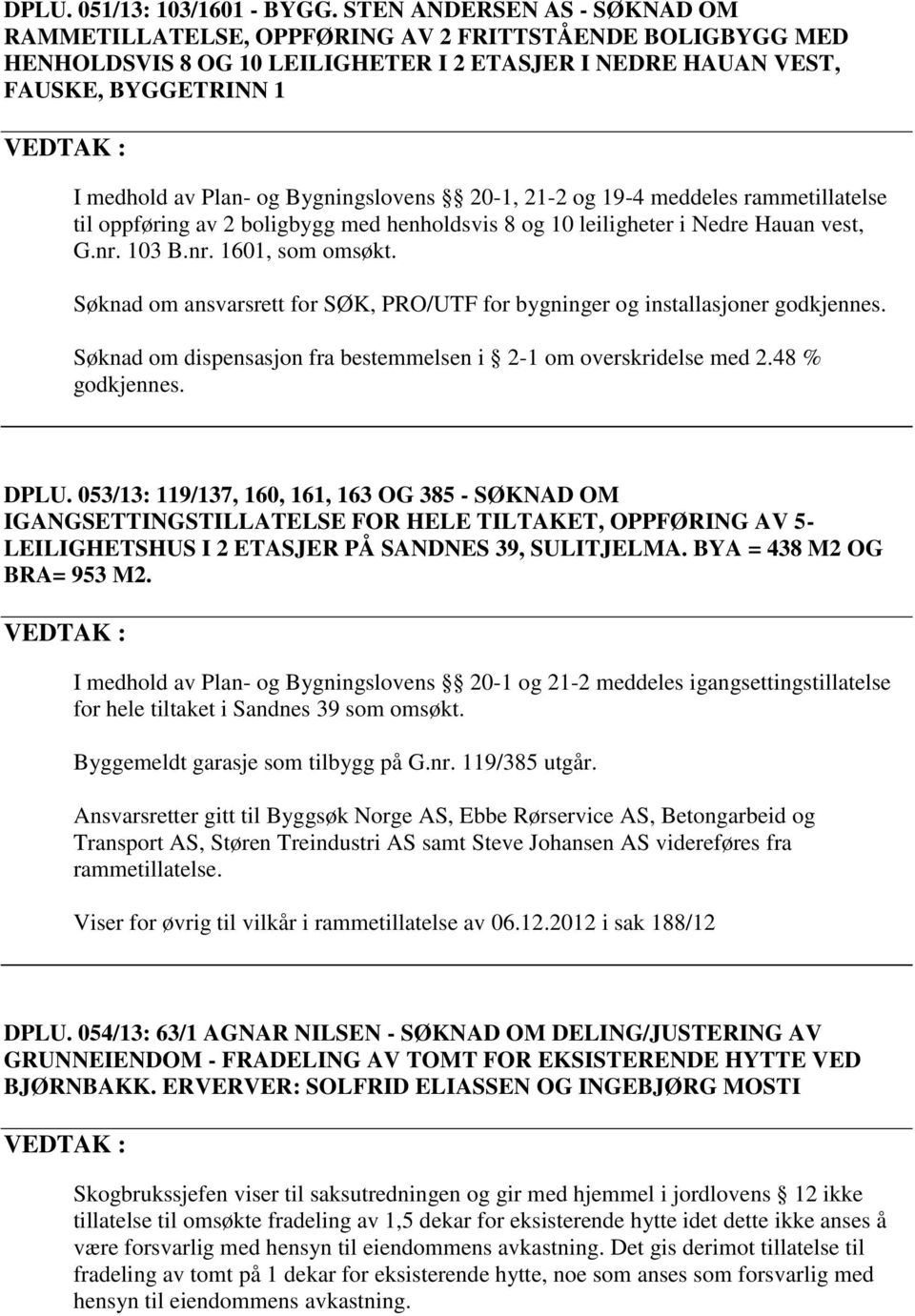 Plan- og Bygningslovens 20-1, 21-2 og 19-4 meddeles rammetillatelse til oppføring av 2 boligbygg med henholdsvis 8 og 10 leiligheter i Nedre Hauan vest, G.nr. 103 B.nr. 1601, som omsøkt.