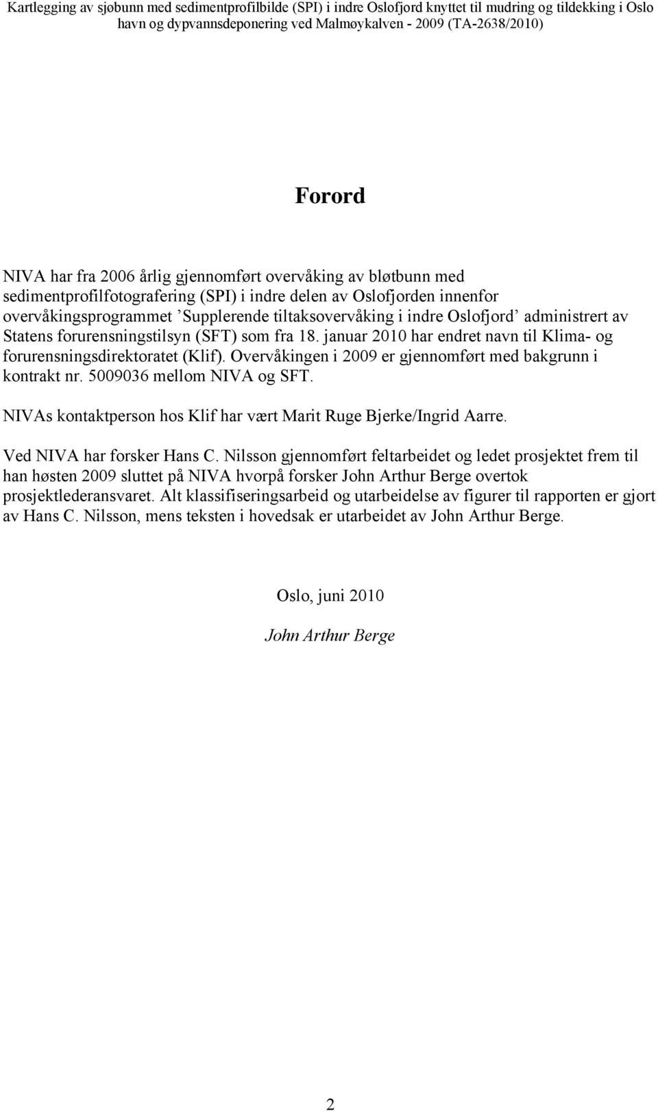 Overvåkingen i 2009 er gjennomført med bakgrunn i kontrakt nr. 5009036 mellom NIVA og SFT. NIVAs kontaktperson hos Klif har vært Marit Ruge Bjerke/Ingrid Aarre. Ved NIVA har forsker Hans C.