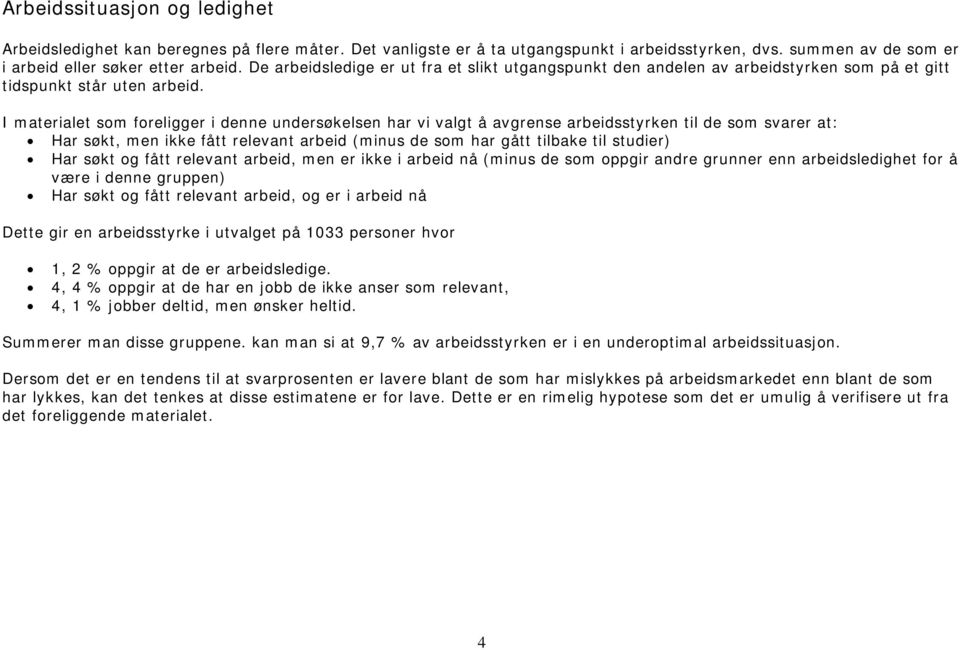 I materialet som foreligger i denne undersøkelsen har vi valgt å avgrense arbeidsstyrken til de som svarer at: Har søkt, men ikke fått relevant arbeid (minus de som har gått tilbake til studier) Har