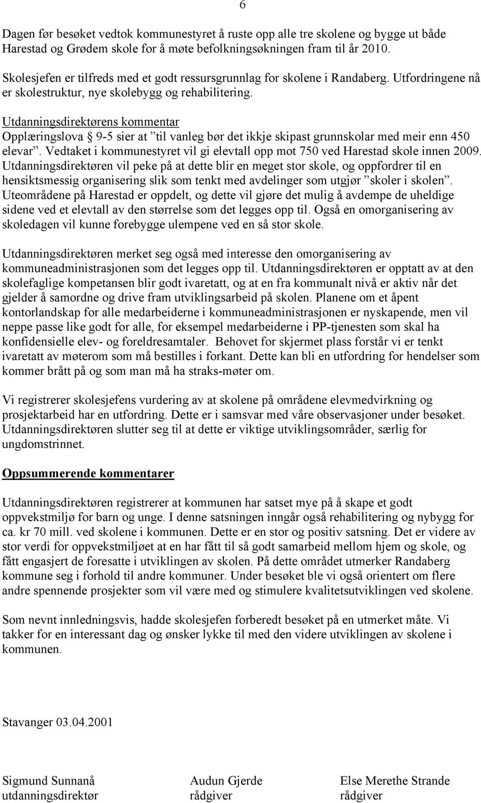 Opplæringslova 9-5 sier at til vanleg bør det ikkje skipast grunnskolar med meir enn 450 elevar. Vedtaket i kommunestyret vil gi elevtall opp mot 750 ved Harestad skole innen 2009.