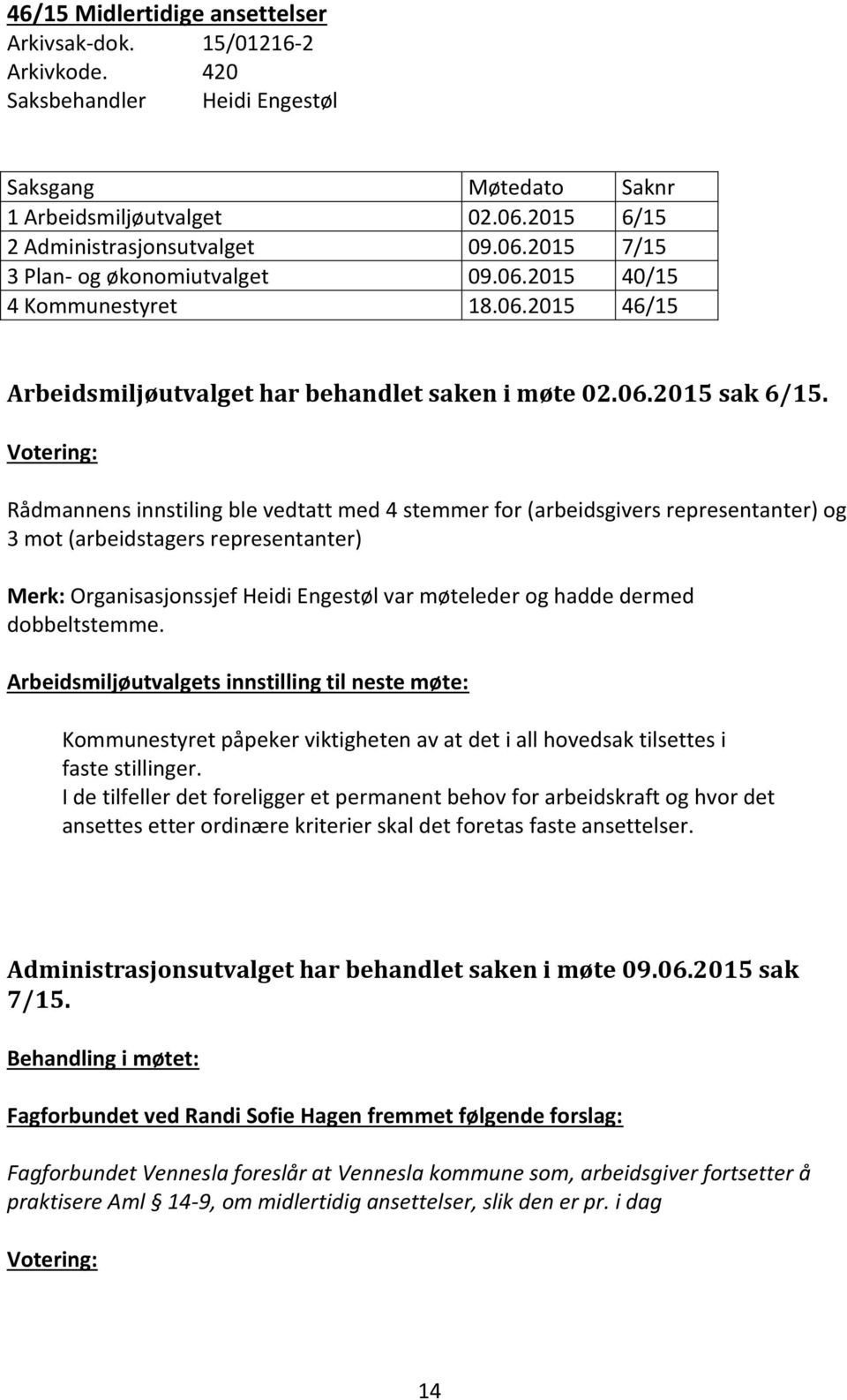 Rådmannens innstiling ble vedtatt med 4 stemmer for (arbeidsgivers representanter) og 3 mot (arbeidstagers representanter) Merk: Organisasjonssjef Heidi Engestøl var møteleder og hadde dermed