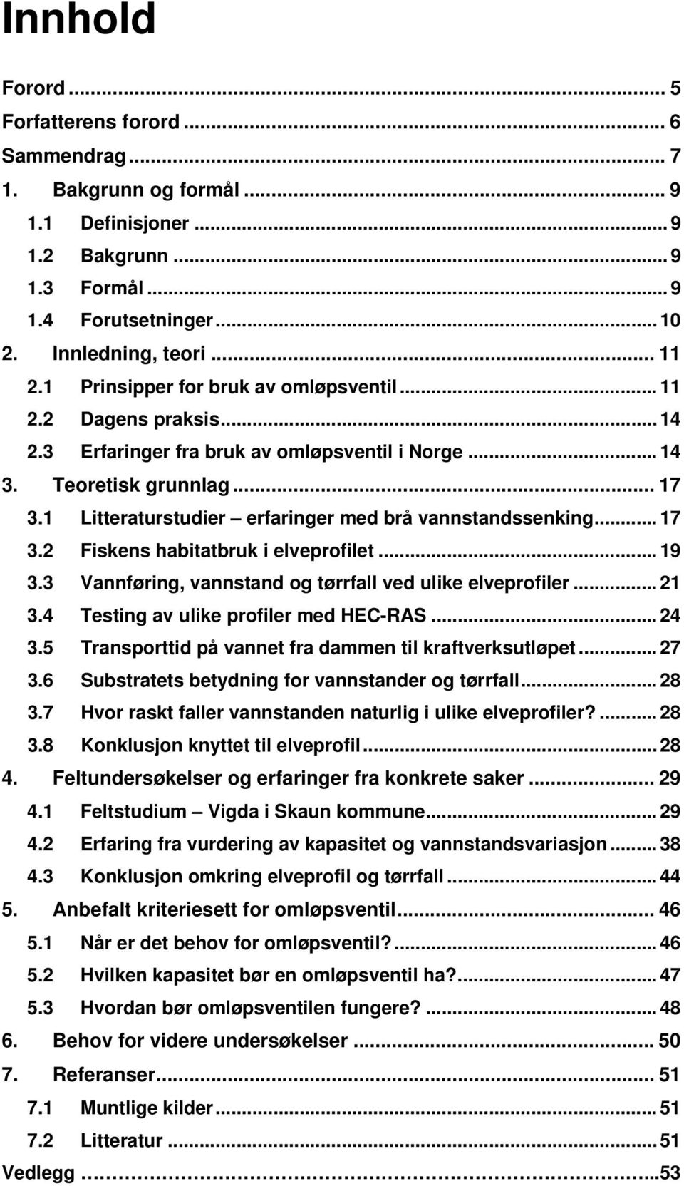 1 Litteraturstudier erfaringer med brå vannstandssenking... 17 3.2 Fiskens habitatbruk i elveprofilet... 19 3.3 Vannføring, vannstand og tørrfall ved ulike elveprofiler... 21 3.