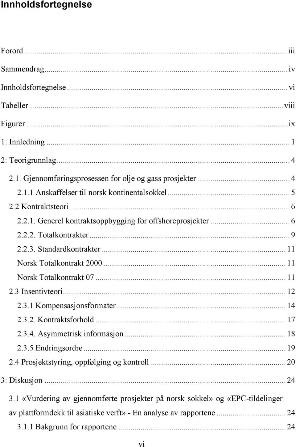 .. 11 Norsk Totalkontrakt 2000... 11 Norsk Totalkontrakt 07... 11 2.3 Insentivteori... 12 2.3.1 Kompensasjonsformater... 14 2.3.2. Kontraktsforhold... 17 2.3.4. Asymmetrisk informasjon... 18 2.3.5 Endringsordre.