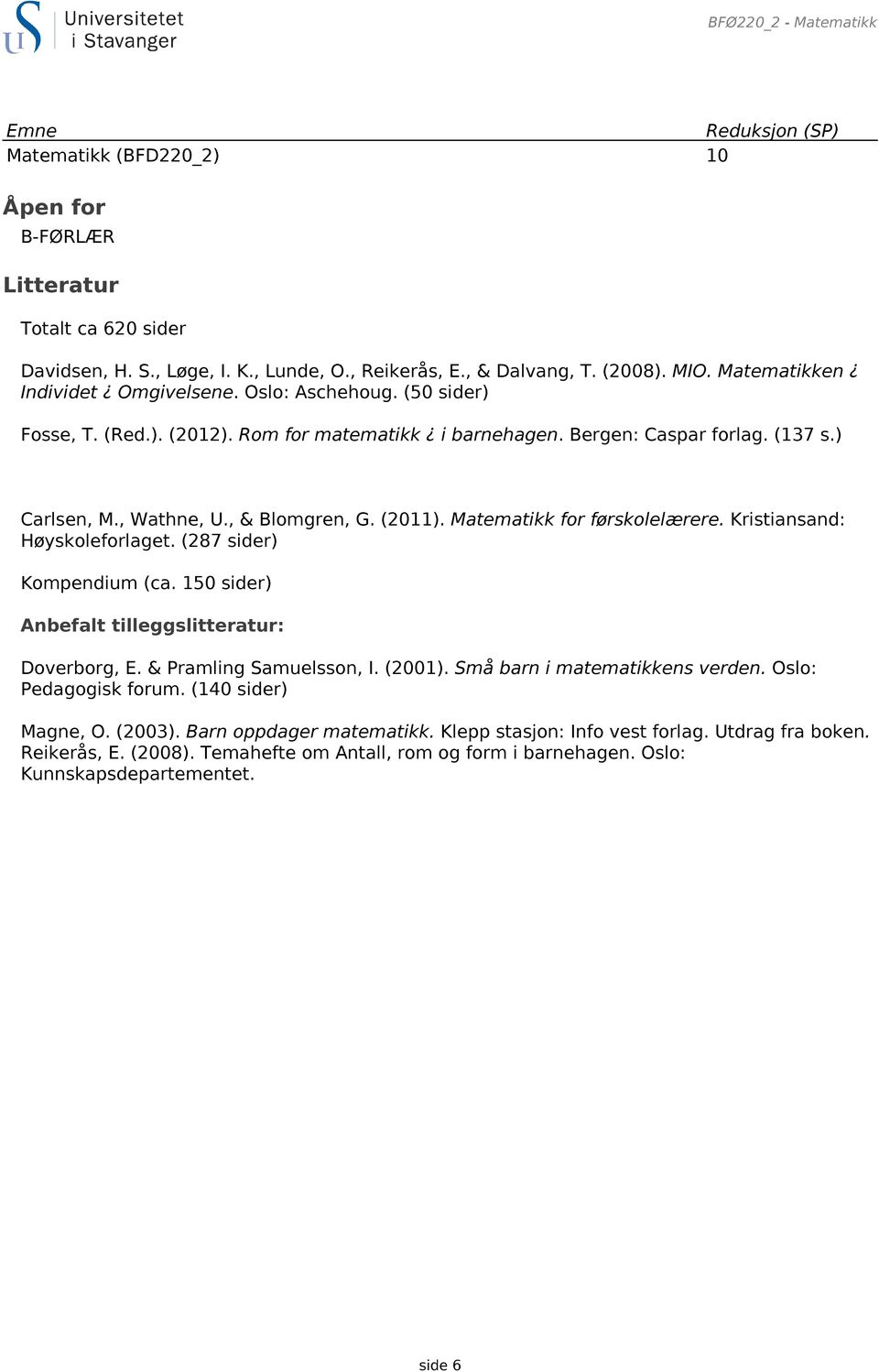 (2011). Matematikk for førskolelærere. Kristiansand: Høyskoleforlaget. (287 sider) Kompendium (ca. 150 sider) Anbefalt tilleggslitteratur: Doverborg, E. & Pramling Samuelsson, I. (2001).